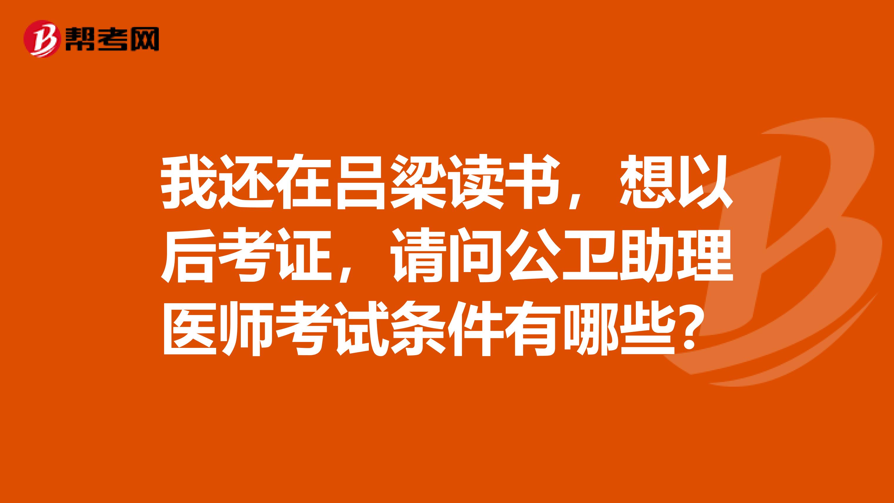 我还在吕梁读书,想以后考证,请问公卫助理医师考试条件有哪些?