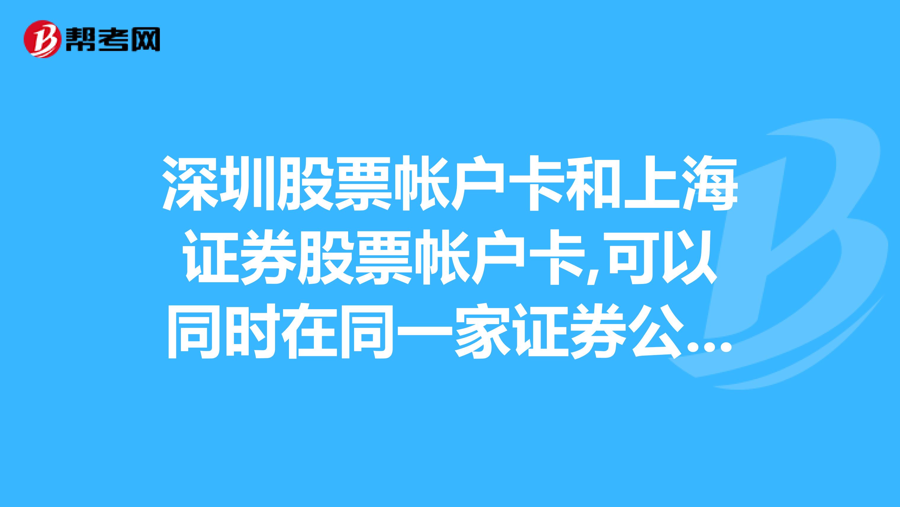深圳股票帐户卡和上海证券股票帐户卡,可以同时在同一家证券公司开吗是给开两个帐户吗