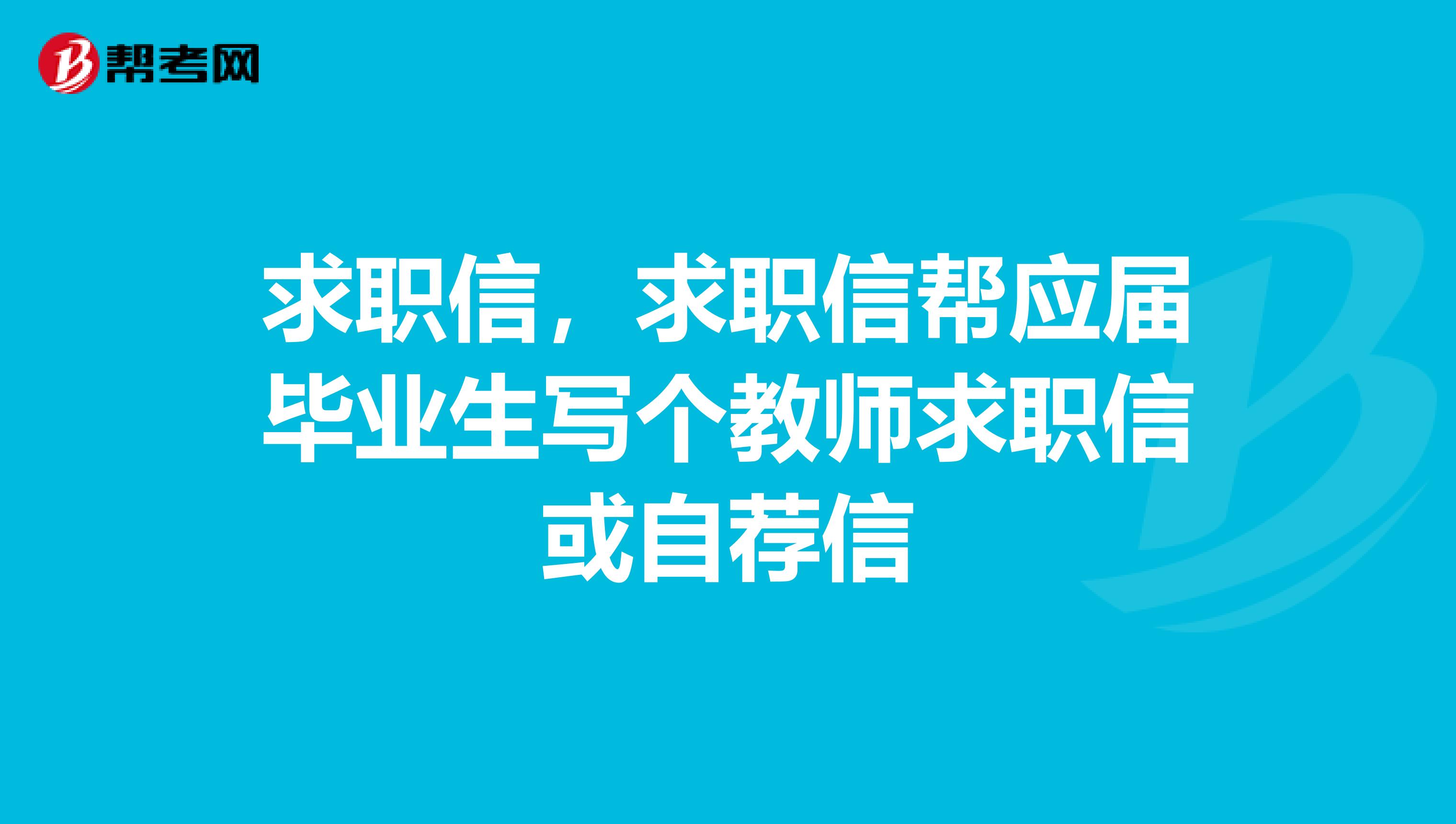 求职信，求职信帮应届毕业生写个教师求职信或自荐信