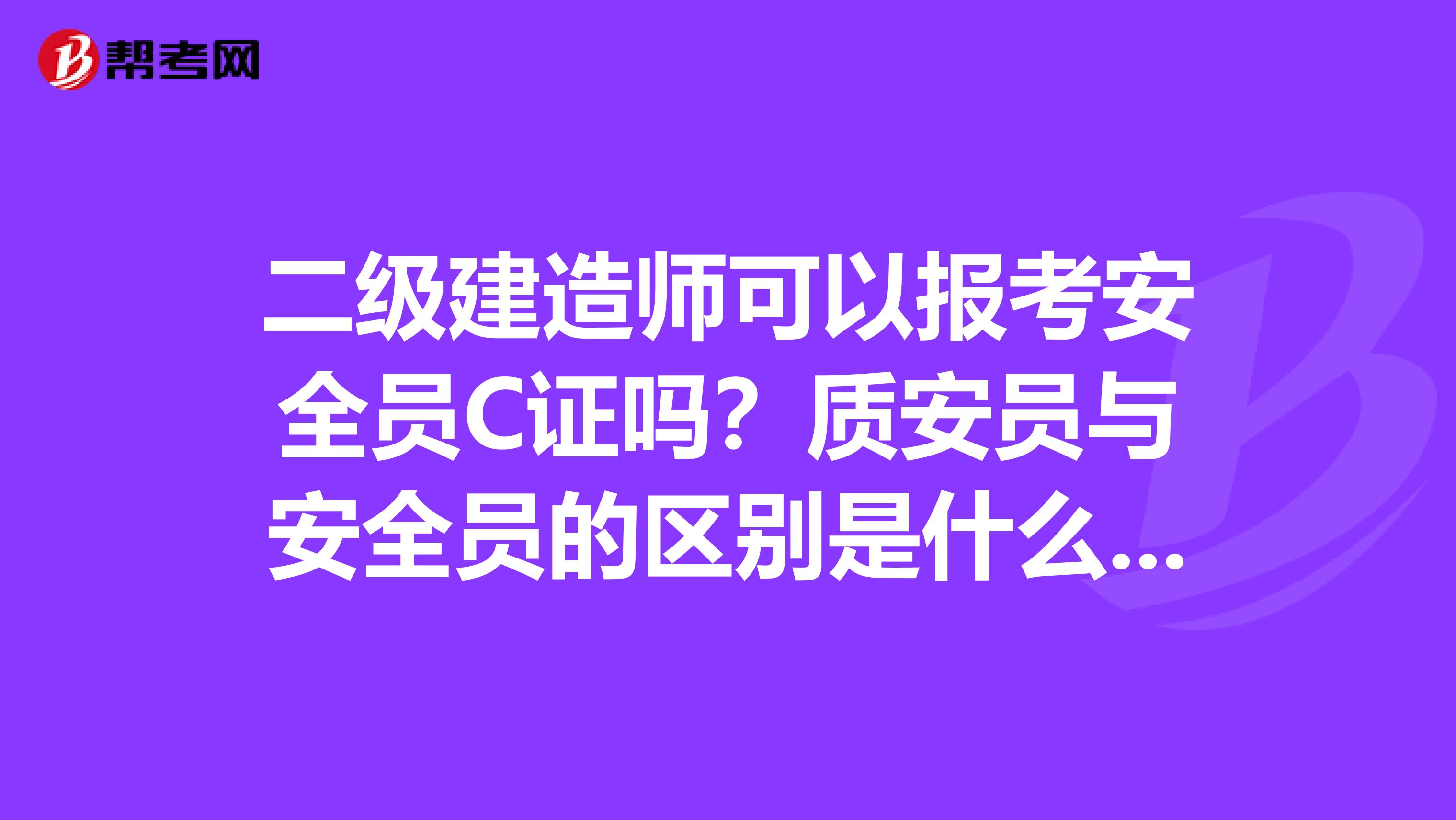 二级建造师可以报考安全员C证吗？质安员与安全员的区别是什么呢？