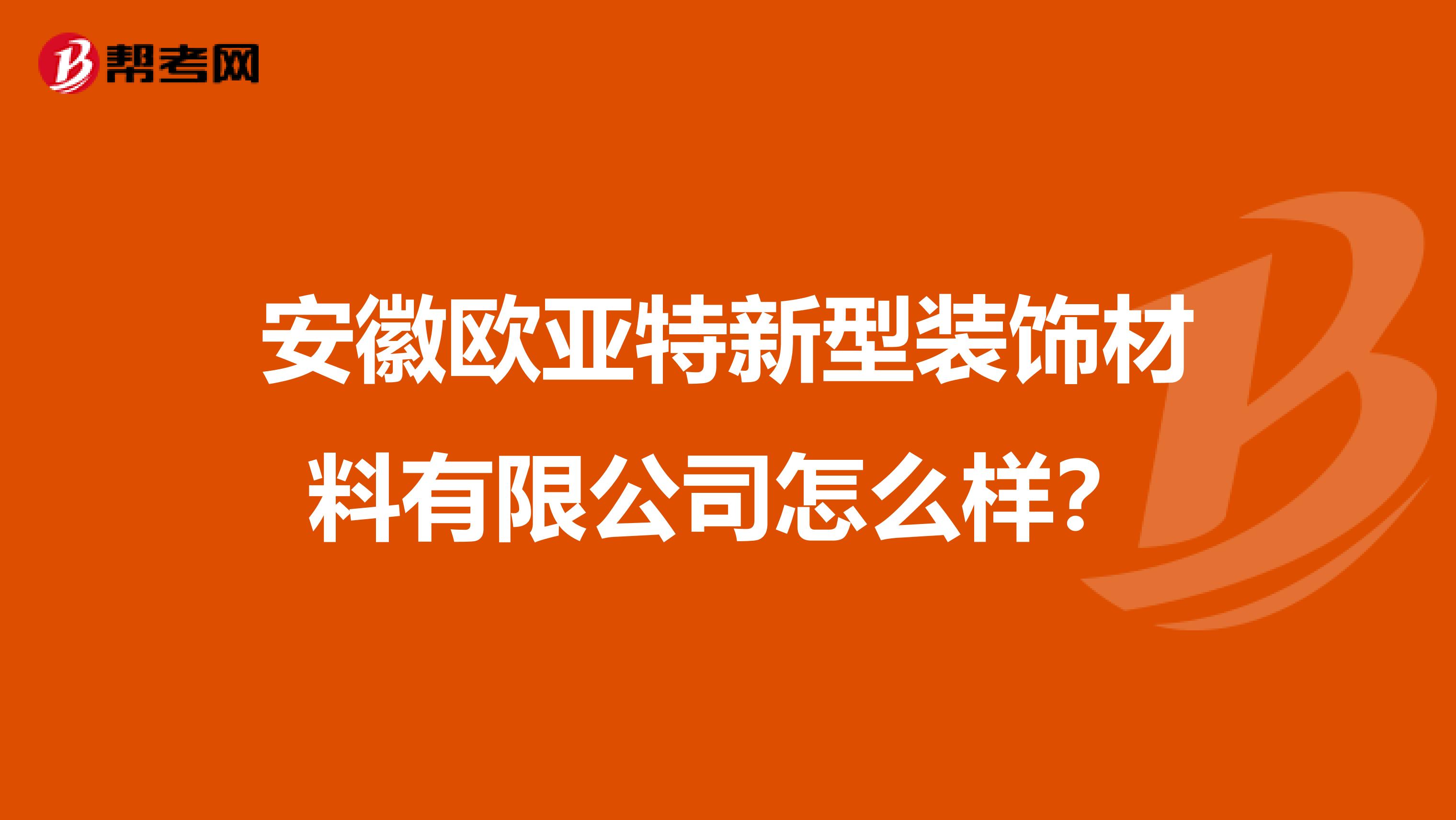 安徽欧亚特新型装饰材料有限公司怎么样？