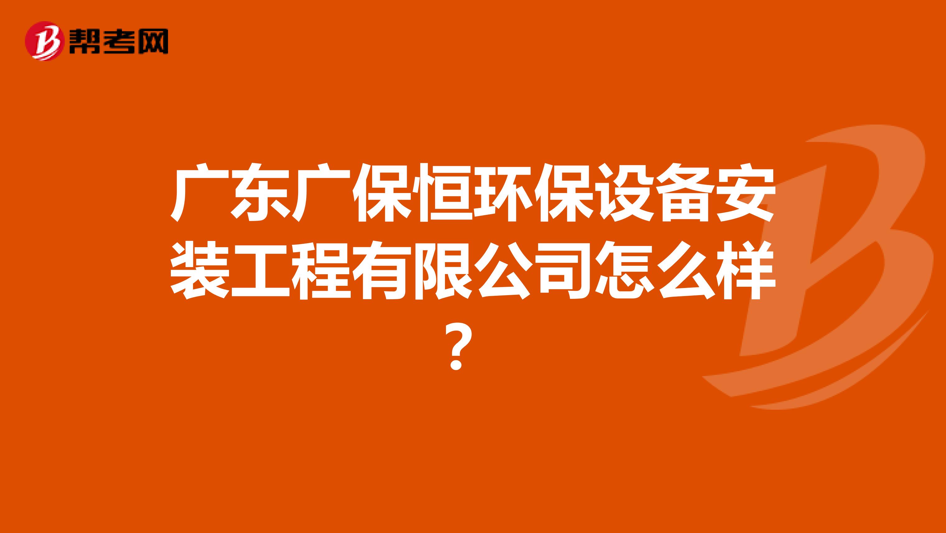 广东广保恒环保设备安装工程有限公司怎么样？