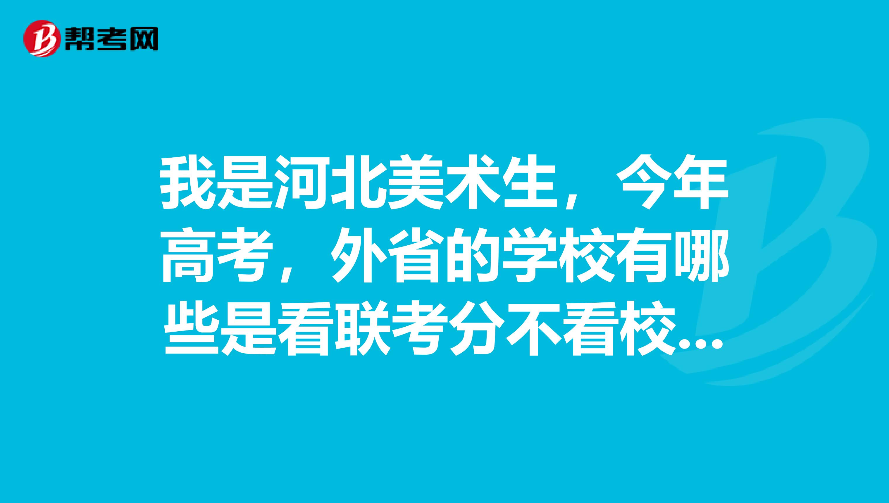 我是河北美术生,今年高考,外省的学校有哪些是看联考分不看校考的??