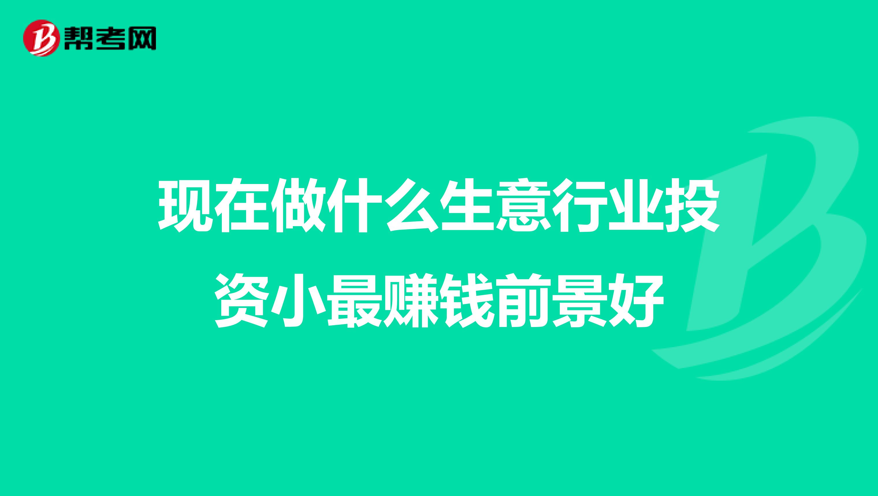 现在做什么生意行业投资小最赚钱前景好