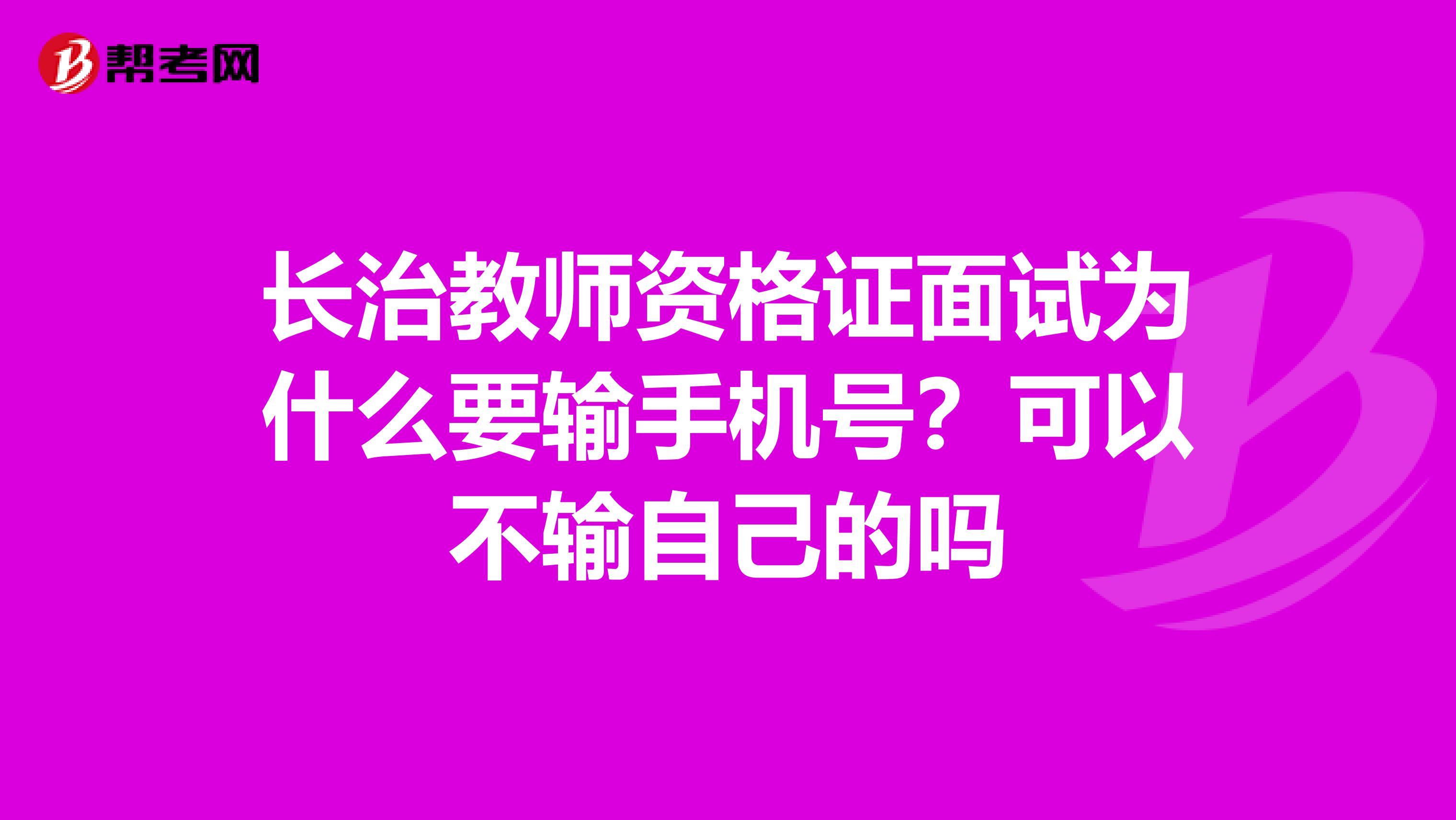 長(zhǎng)治教師資格證面試為什么要輸手機(jī)號(hào)？可以不輸自己的嗎