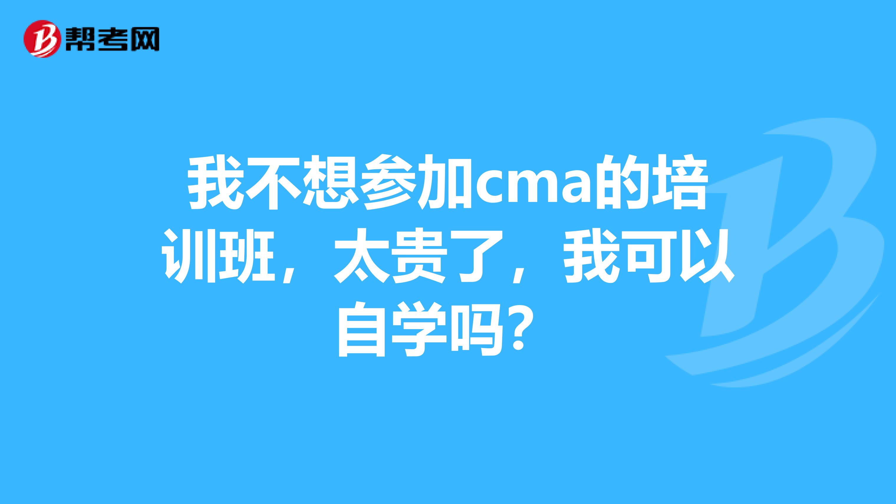 我不想参加cma的培训班,太贵了,我可以自学吗?