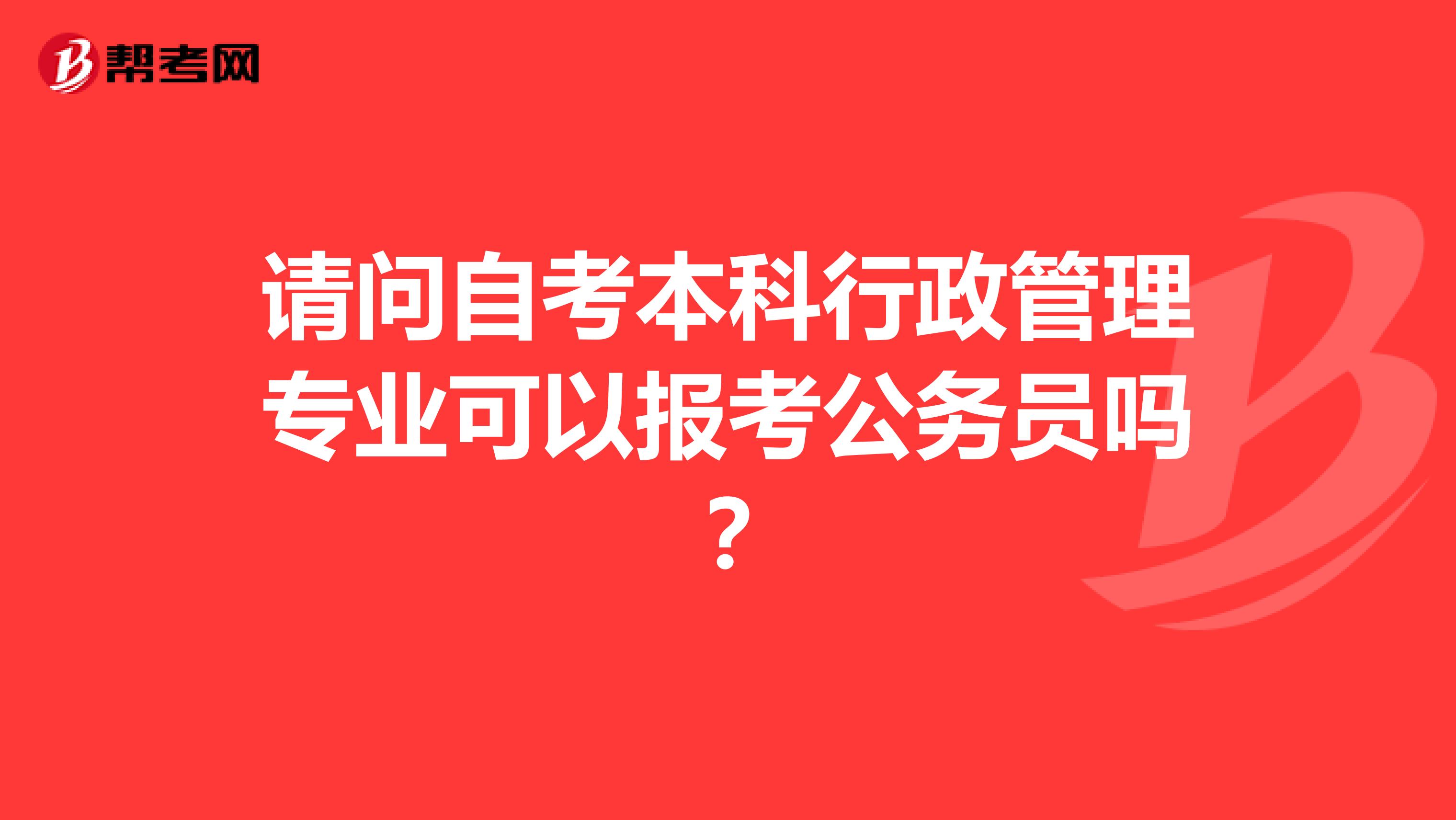 请问自考本科行政管理专业可以报考公务员吗?