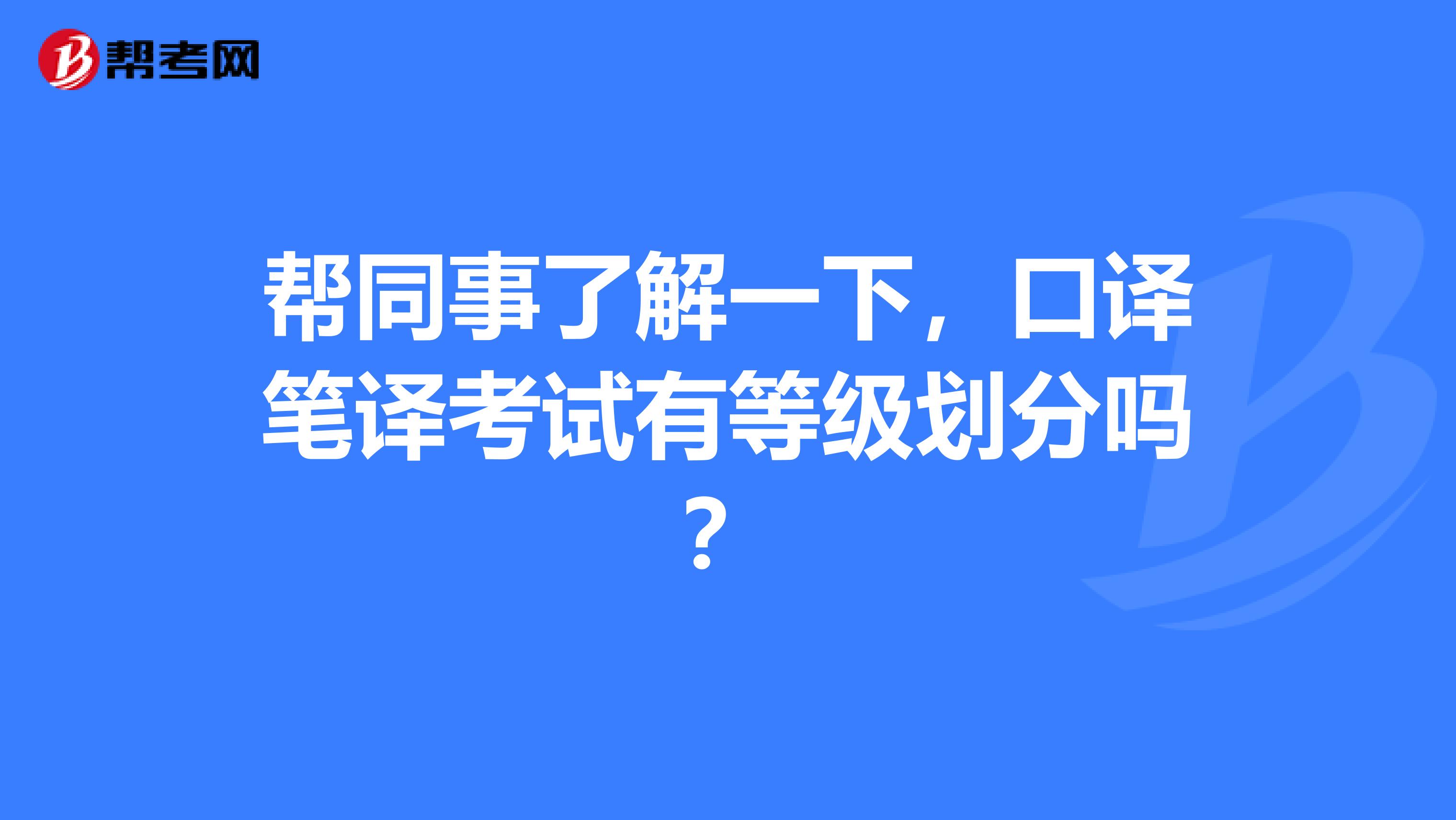 幫同事了解一下，口譯筆譯考試有等級劃分嗎？