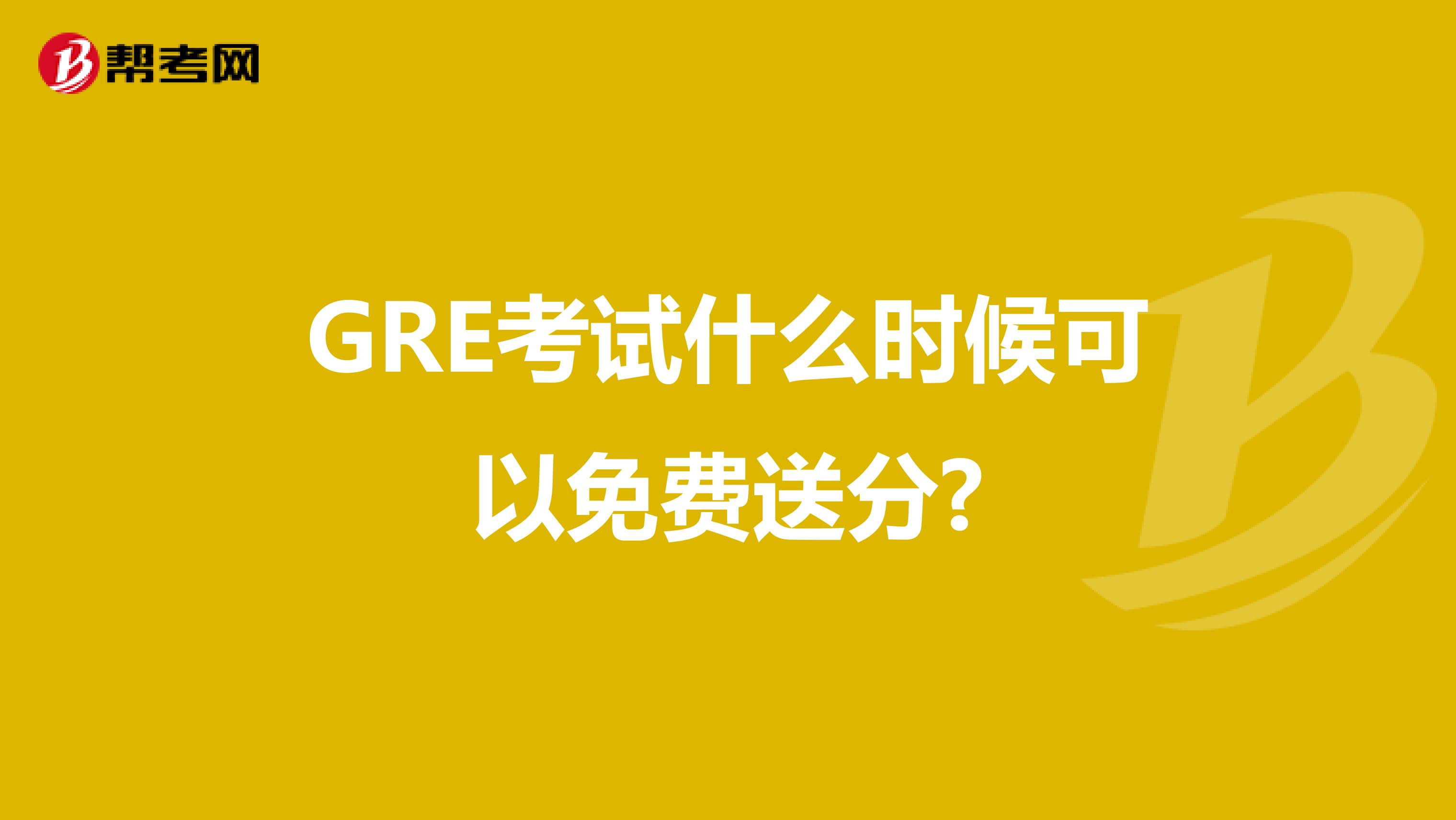GRE考试什么时候可以免费送分?