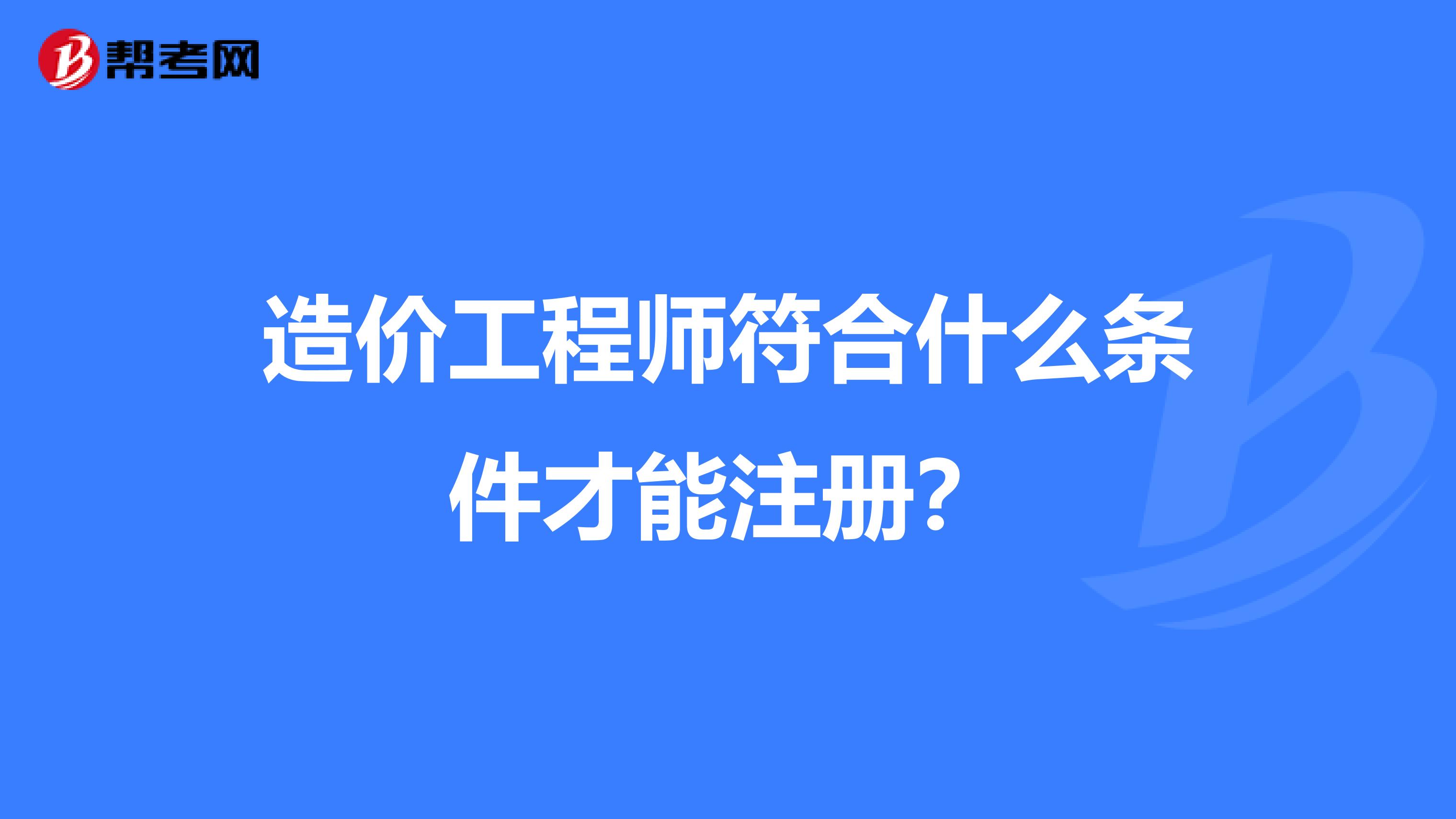 造价工程师符合什么条件才能注册？