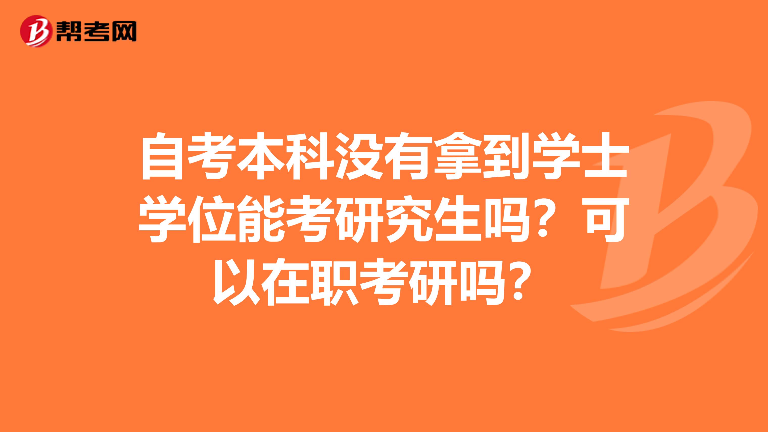 自考本科没有拿到学士学位能考研究生吗?可以在职考研吗?