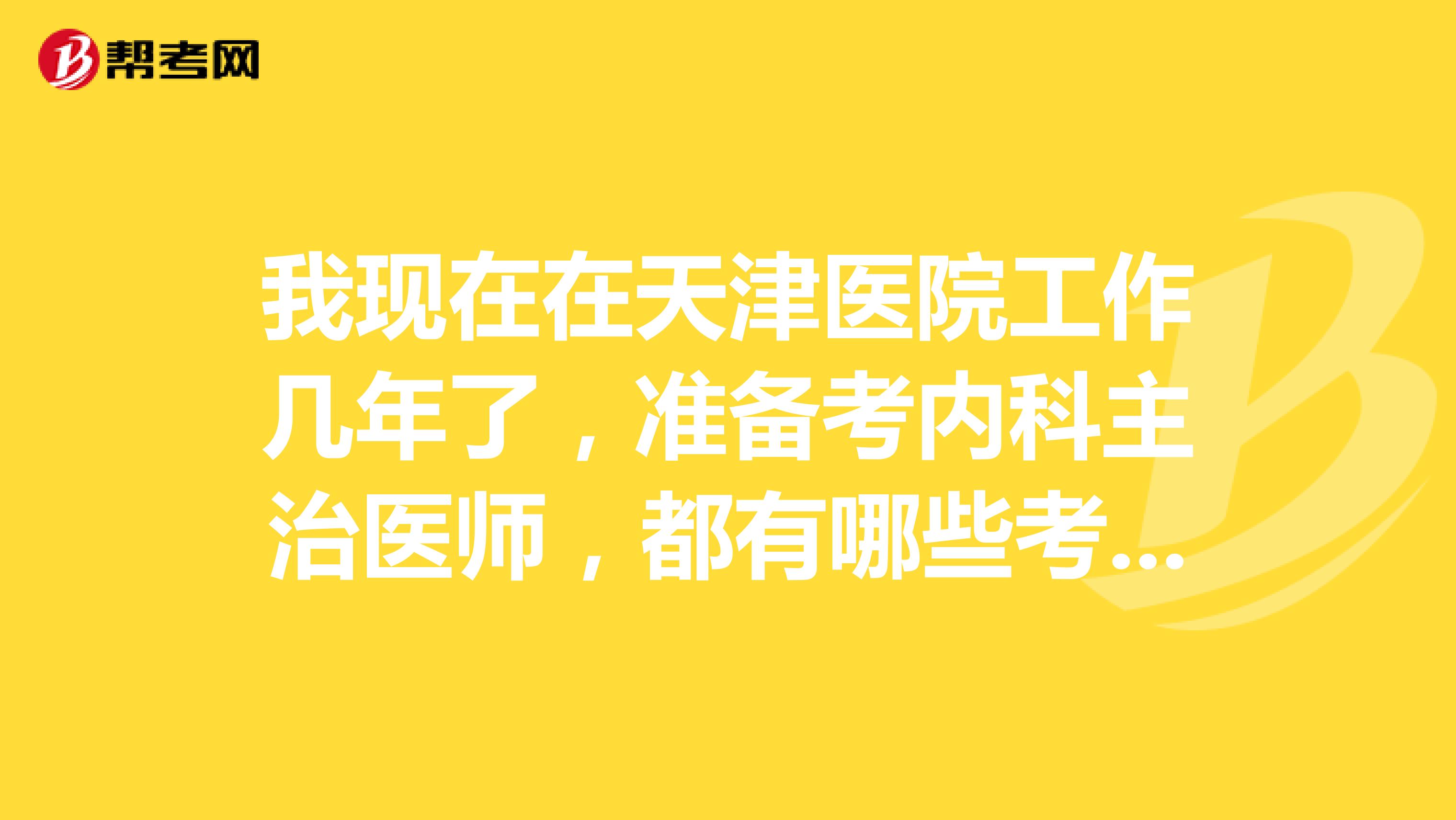 我现在在天津医院工作几年了,准备考内科主治医师,都有哪些考试科目