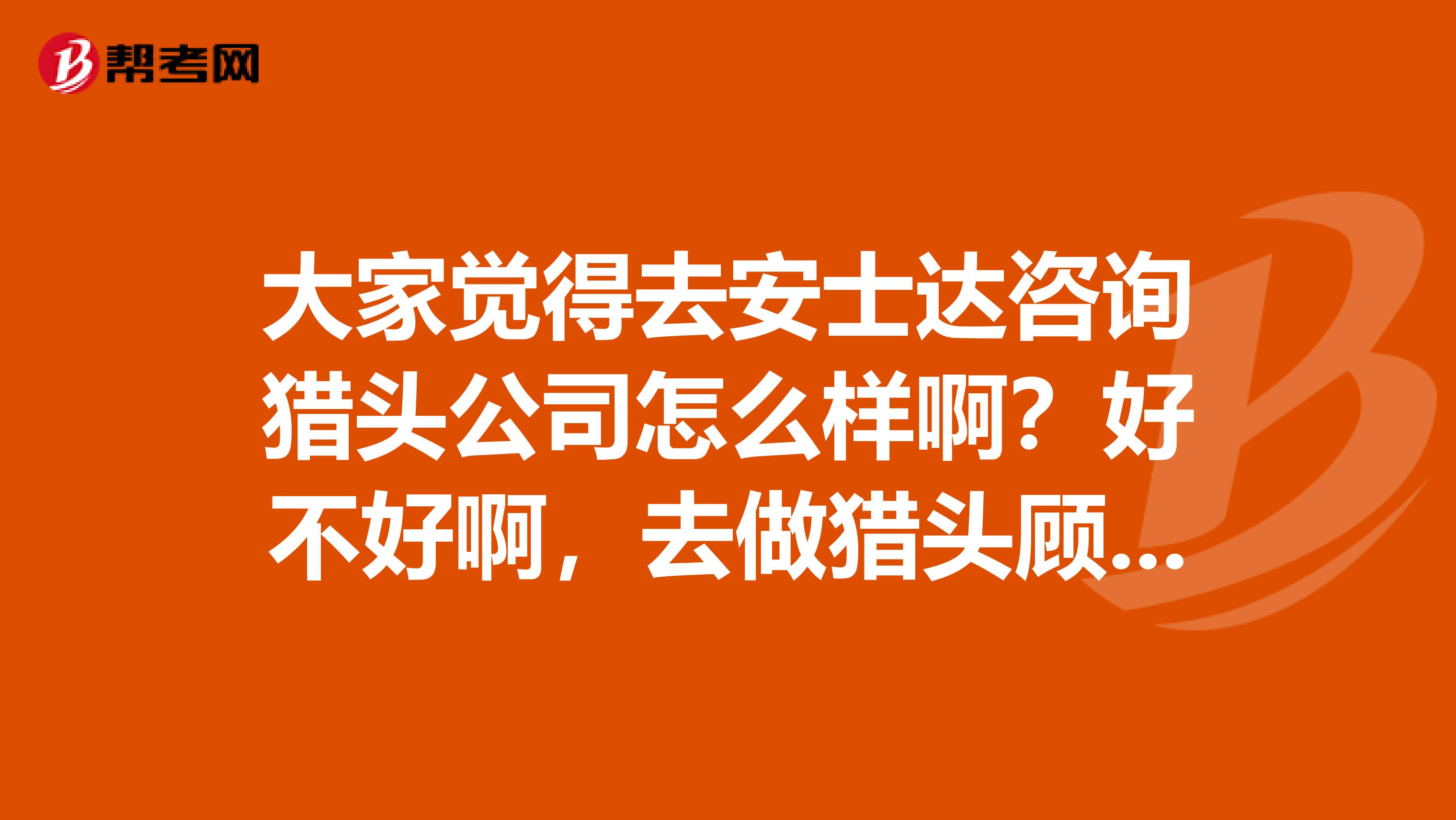 大家觉得去安士达咨询猎头公司怎么样啊？好不好啊，去做猎头顾问助理