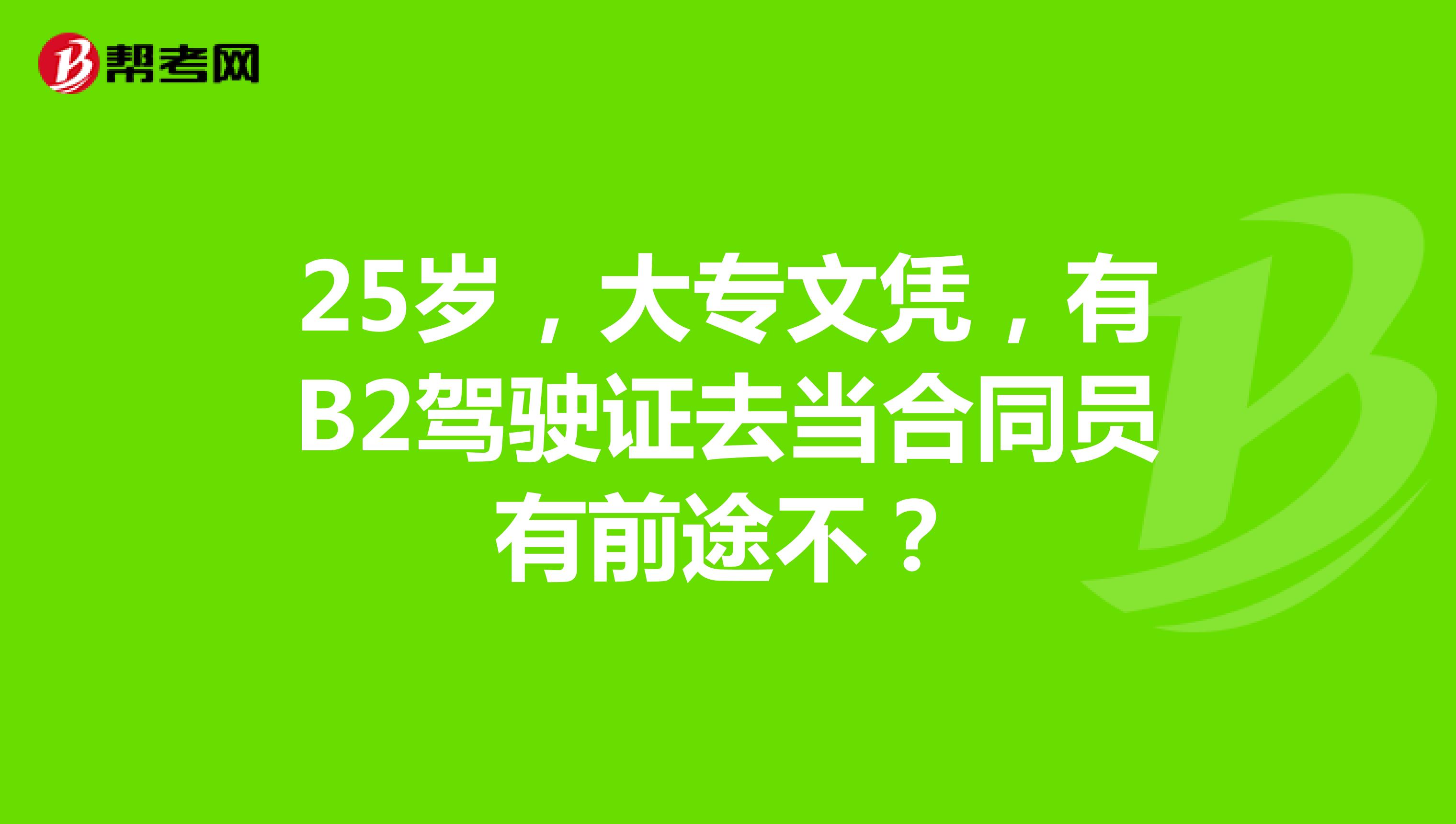 25岁,大专文凭,有B2驾驶证去当合同员有前途不?