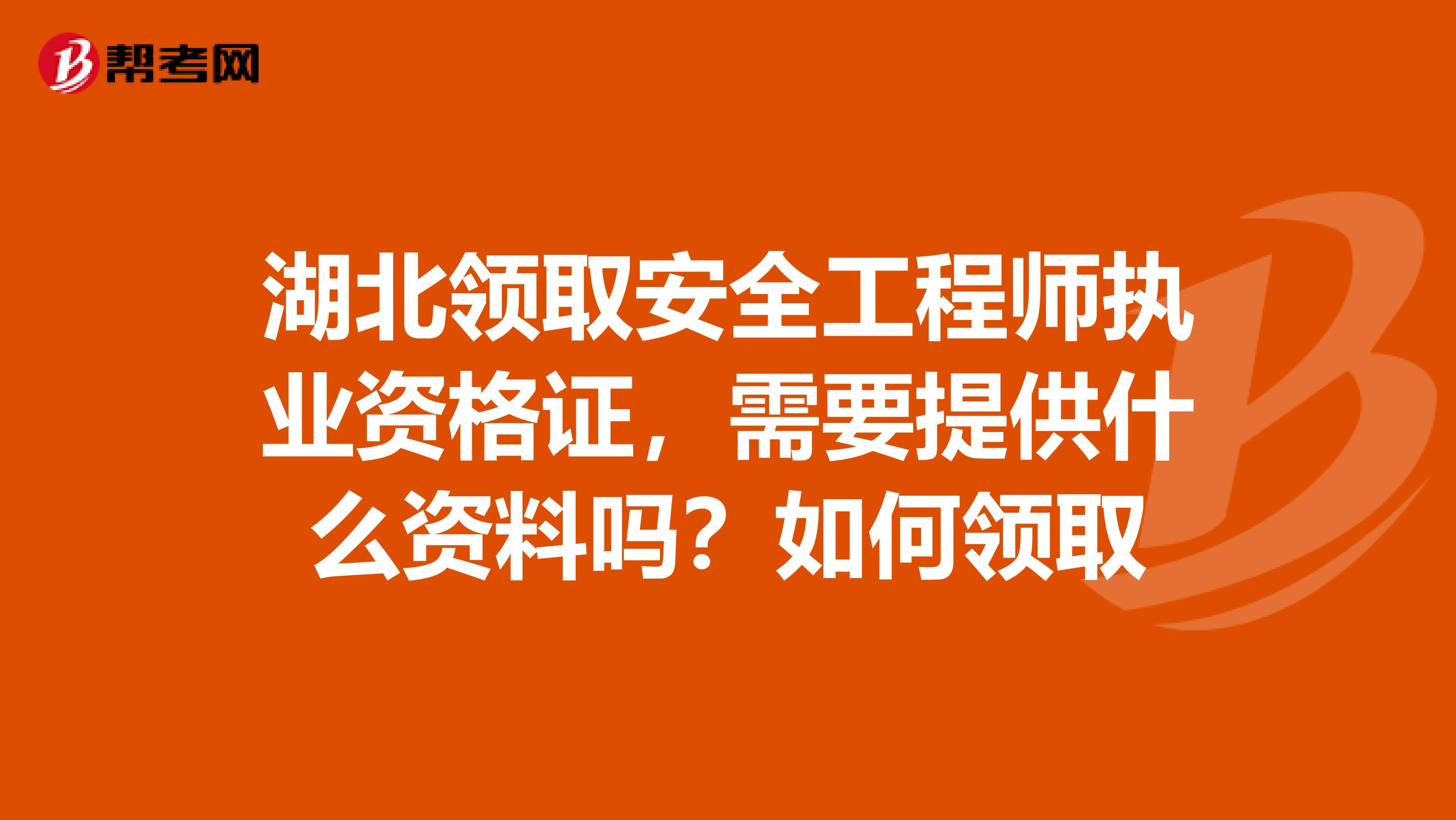 湖北领取安全工程师执业资格证,需要提供什么资料吗?如何领取