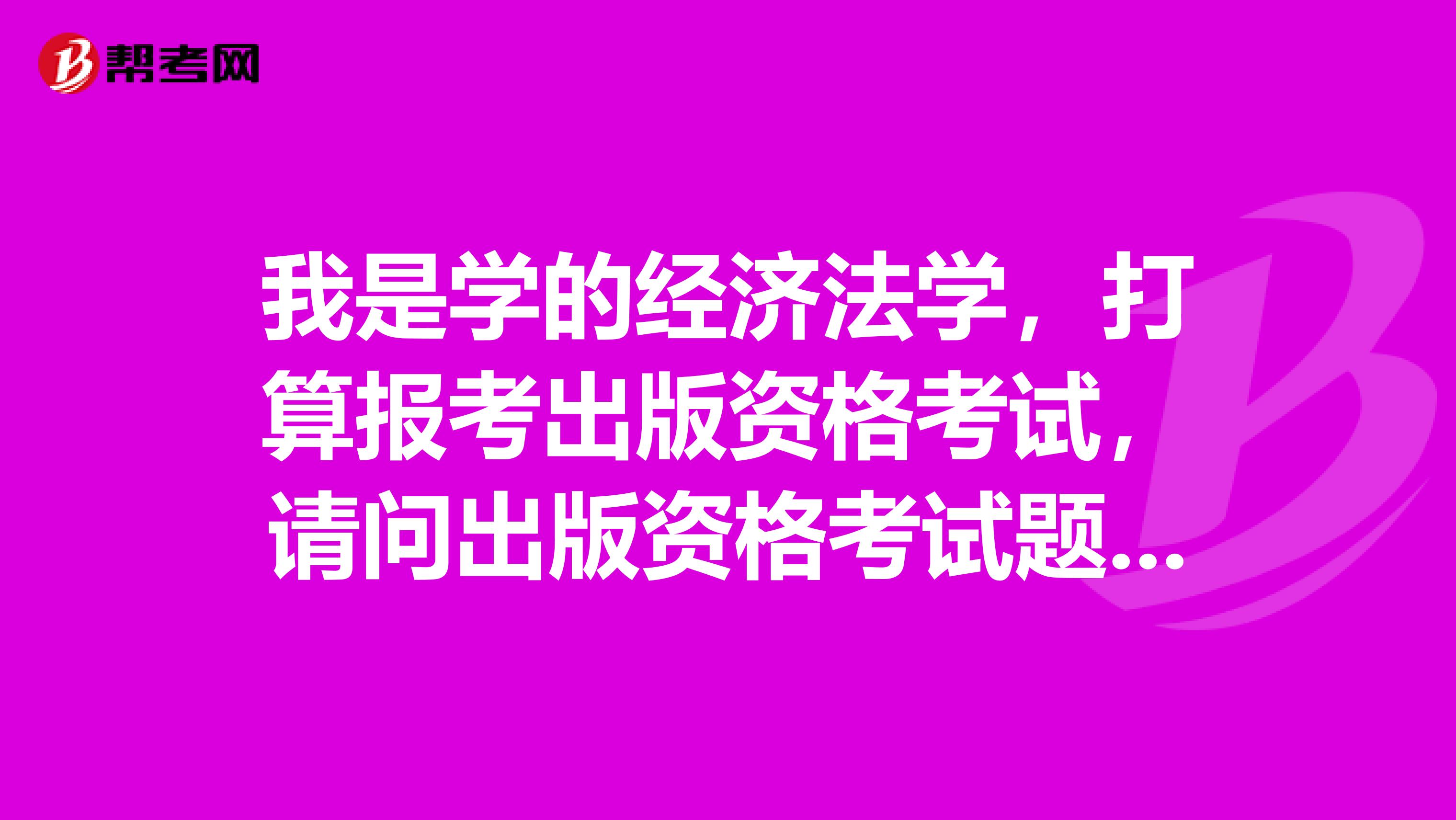 我是学的经济法学,打算报考出版资格考试,请问出版资格考试题型是什么?