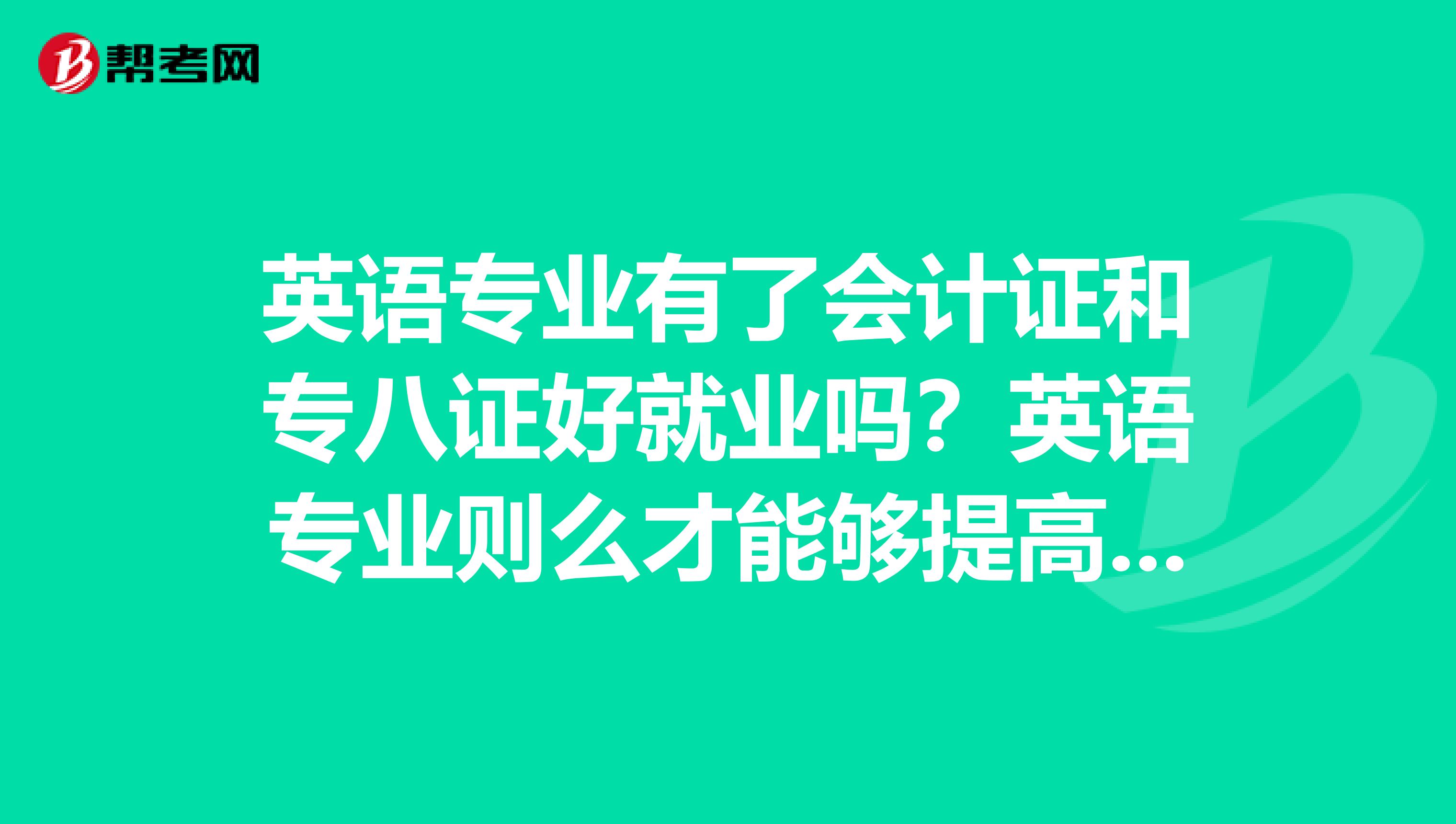 英語專業(yè)有了會計證和專八證好就業(yè)嗎？英語專業(yè)則么才能夠提高自己的競爭力？？親們有經(jīng)驗(yàn)的說下吧