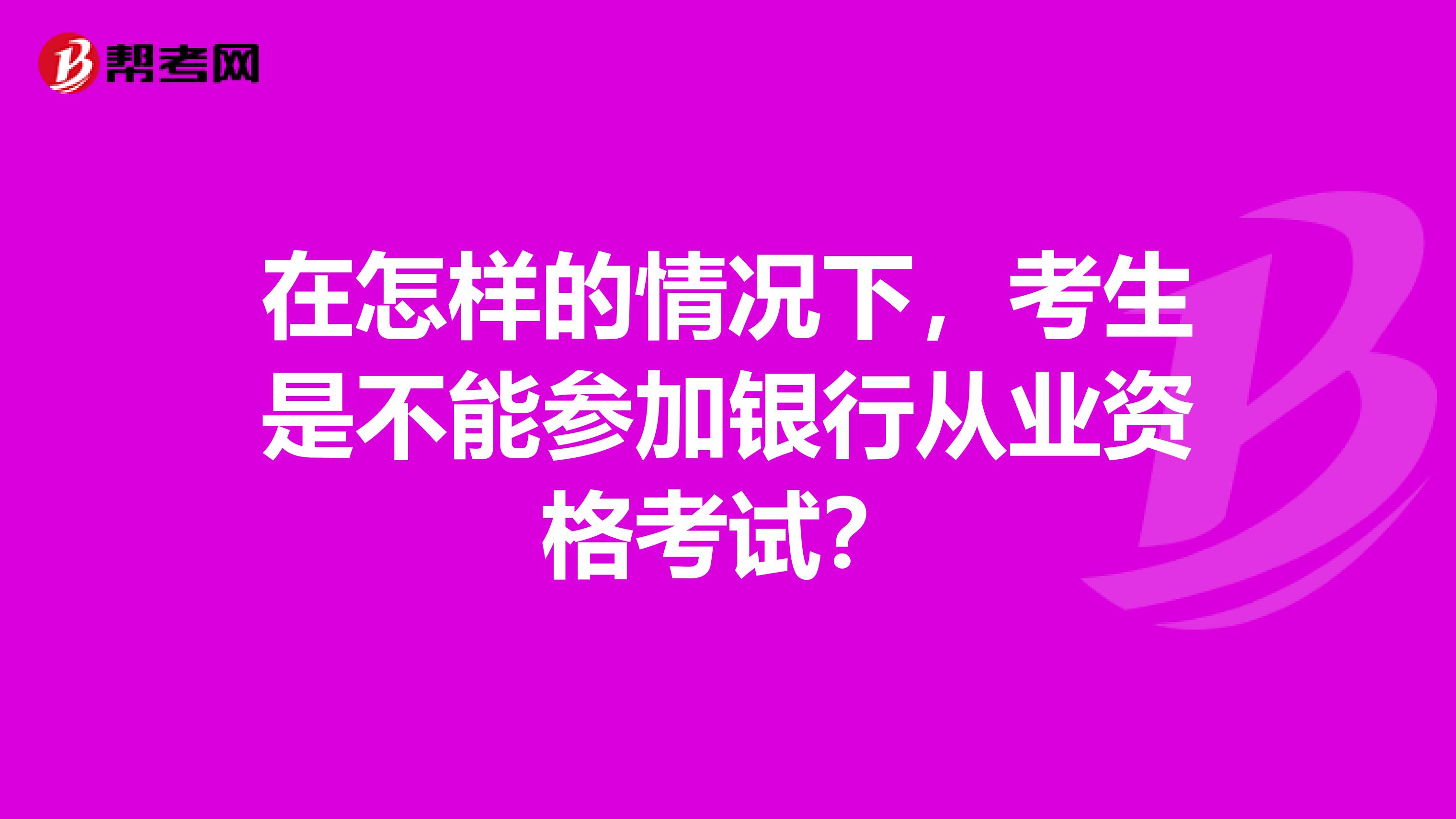 在怎样的情况下，考生是不能参加银行从业资格考试？