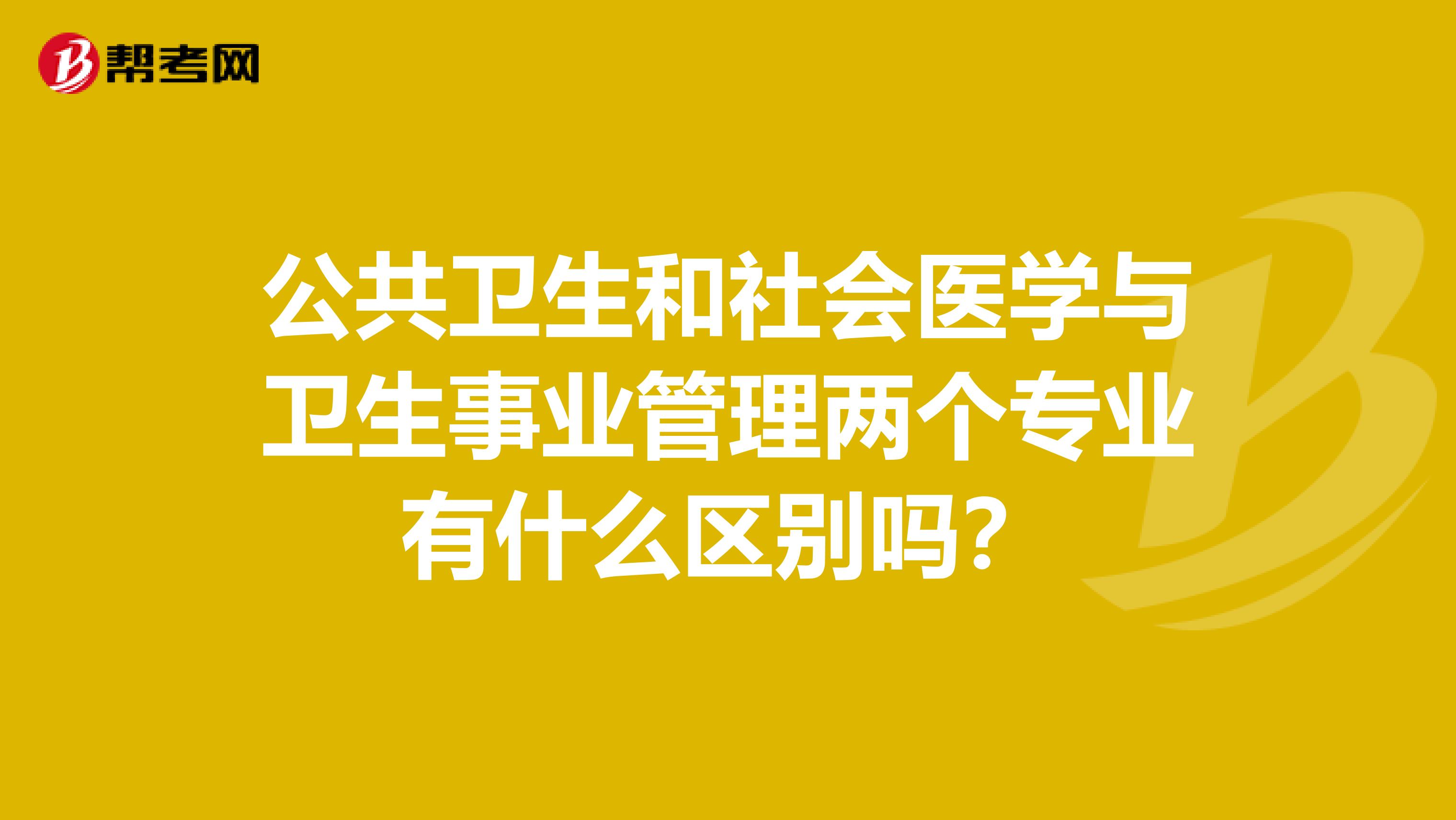 公共卫生和社会医学与卫生事业管理两个专业有什么区别吗？