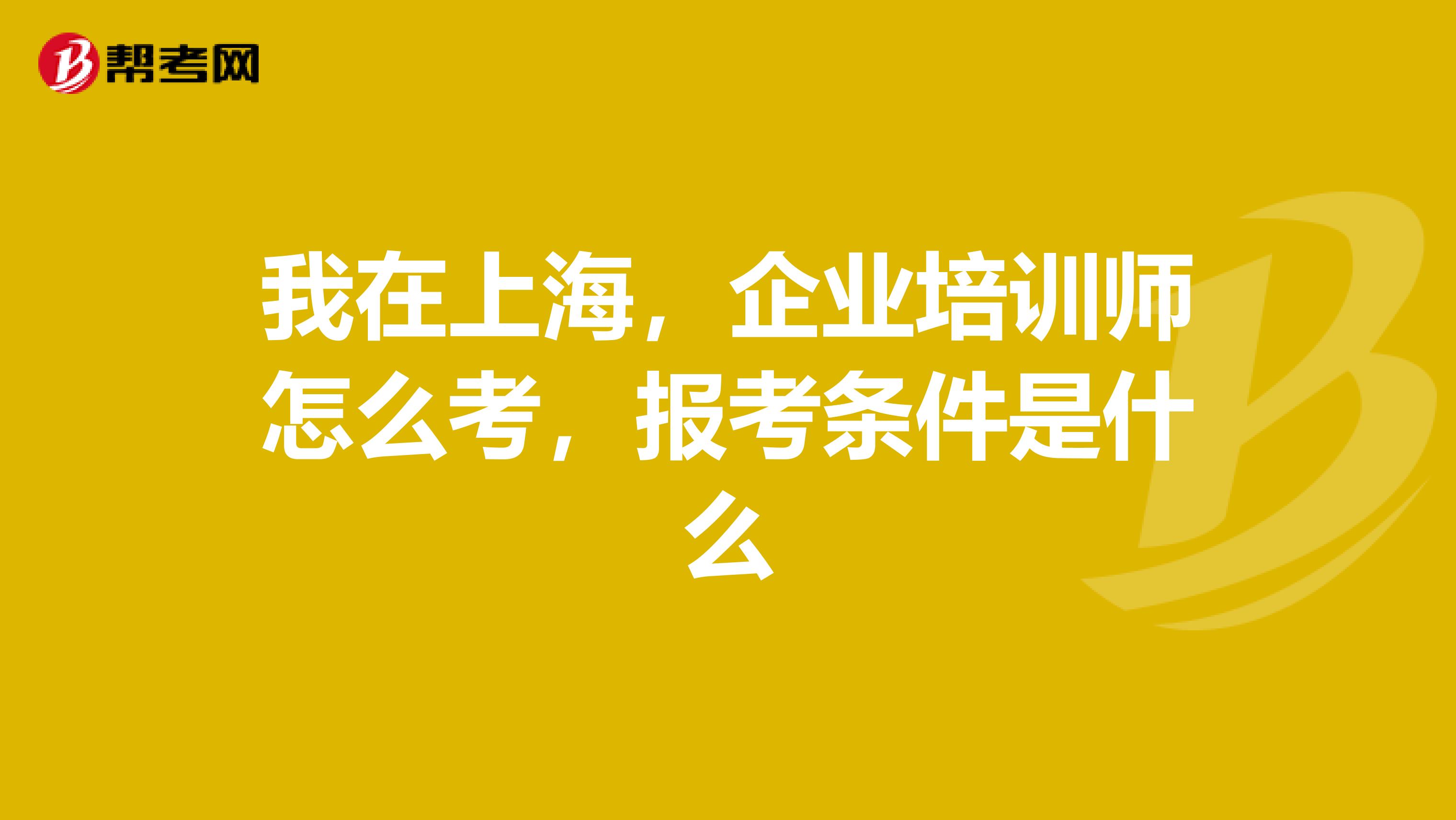 我在上海，企业培训师怎么考，报考条件是什么