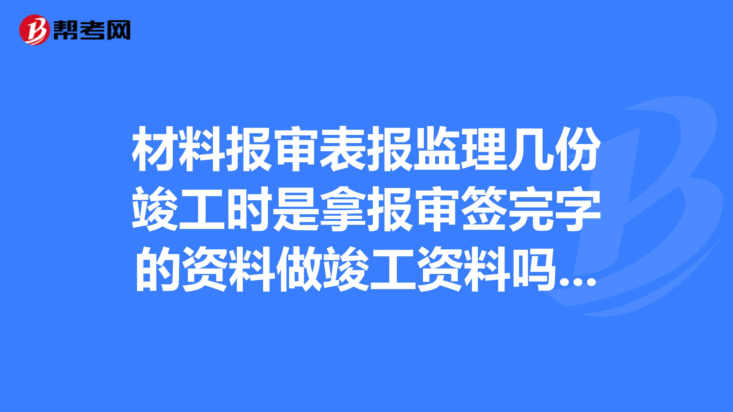 材料报审表报监理几份竣工时是拿报审签完字的资料做竣工资料吗还需不需要复印呢