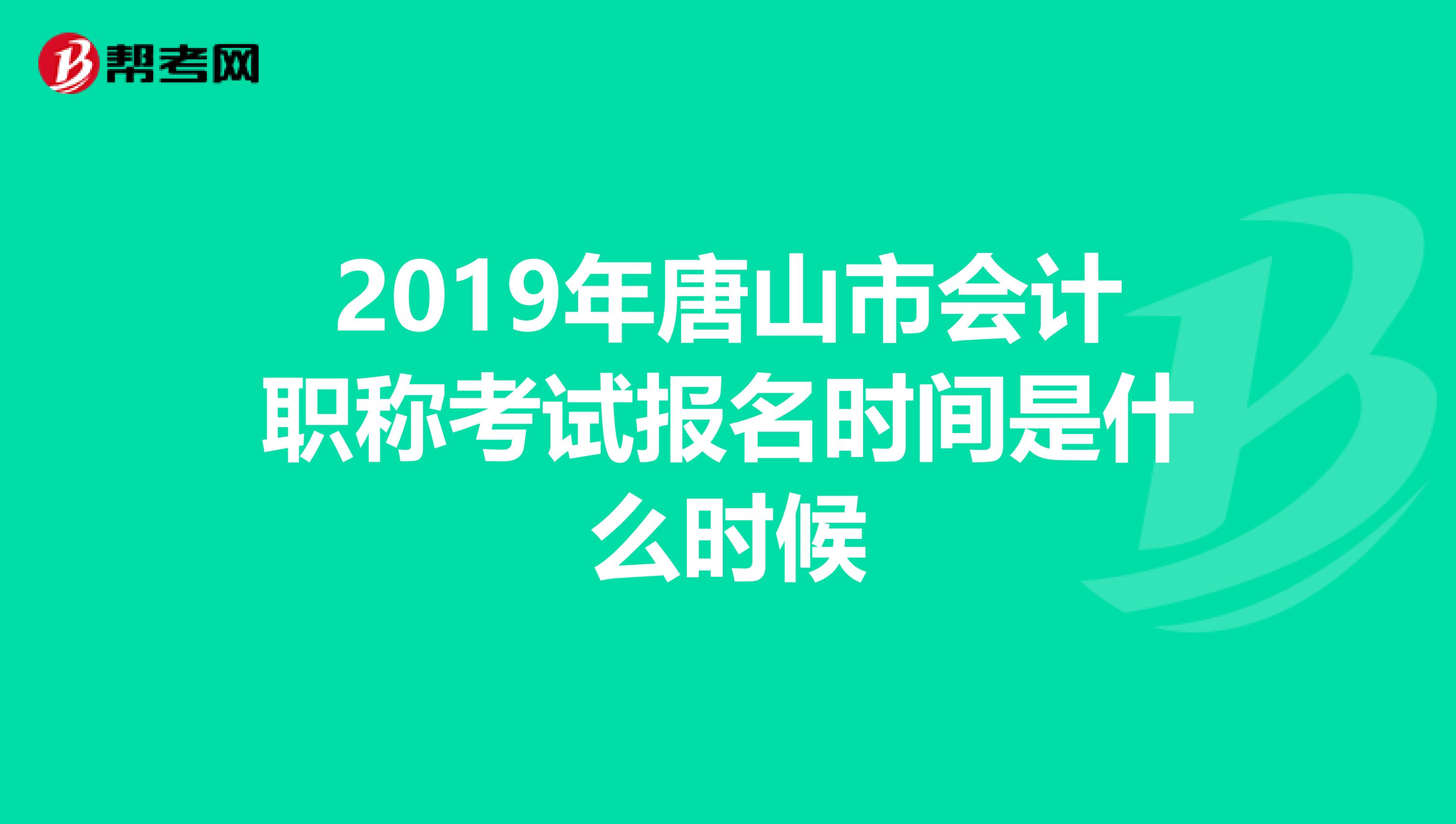 2019年唐山市會(huì)計(jì)職稱考試報(bào)名時(shí)間是什么時(shí)候