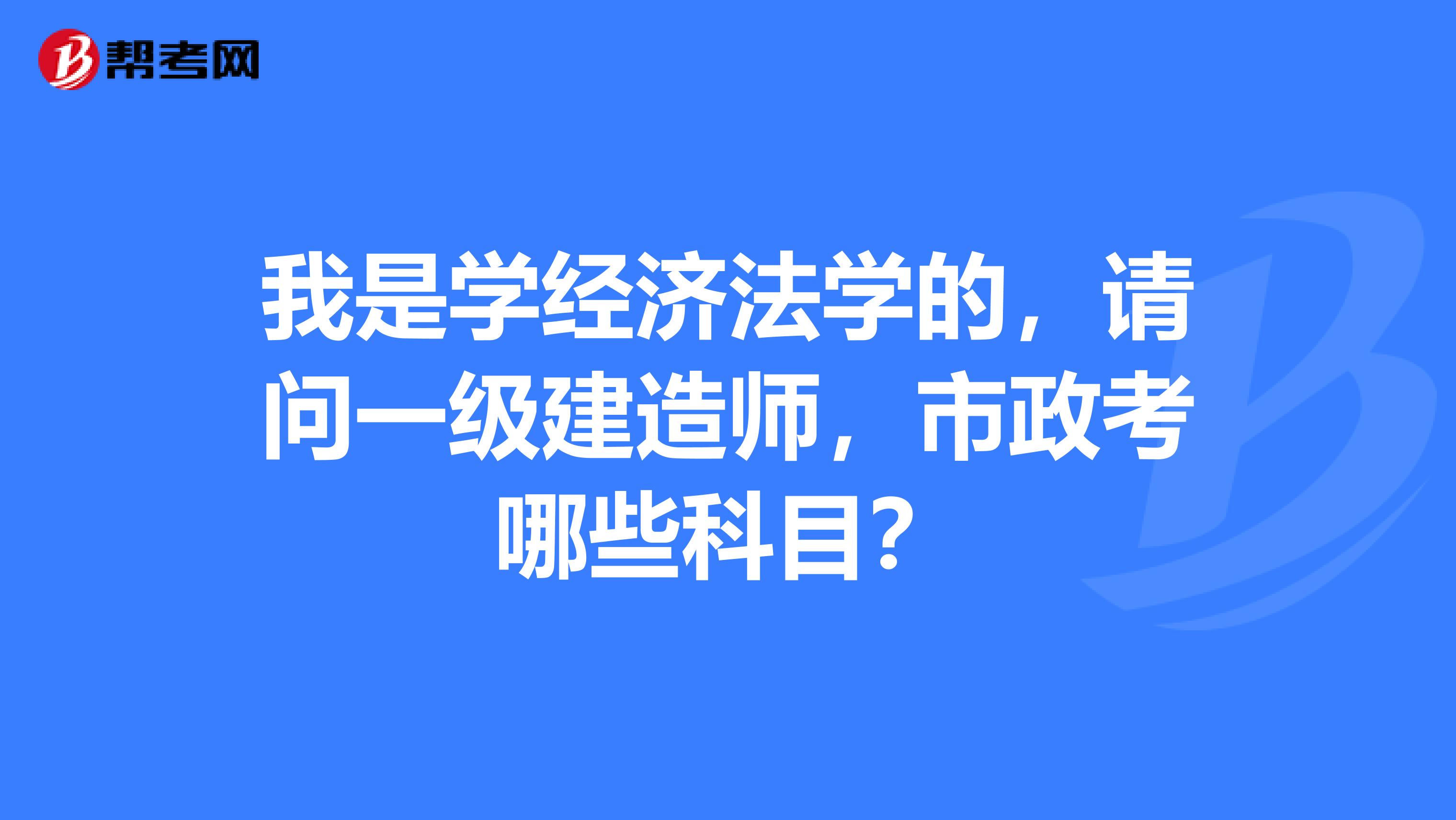 我是学经济法学的,请问一级建造师,市政考哪些科目?