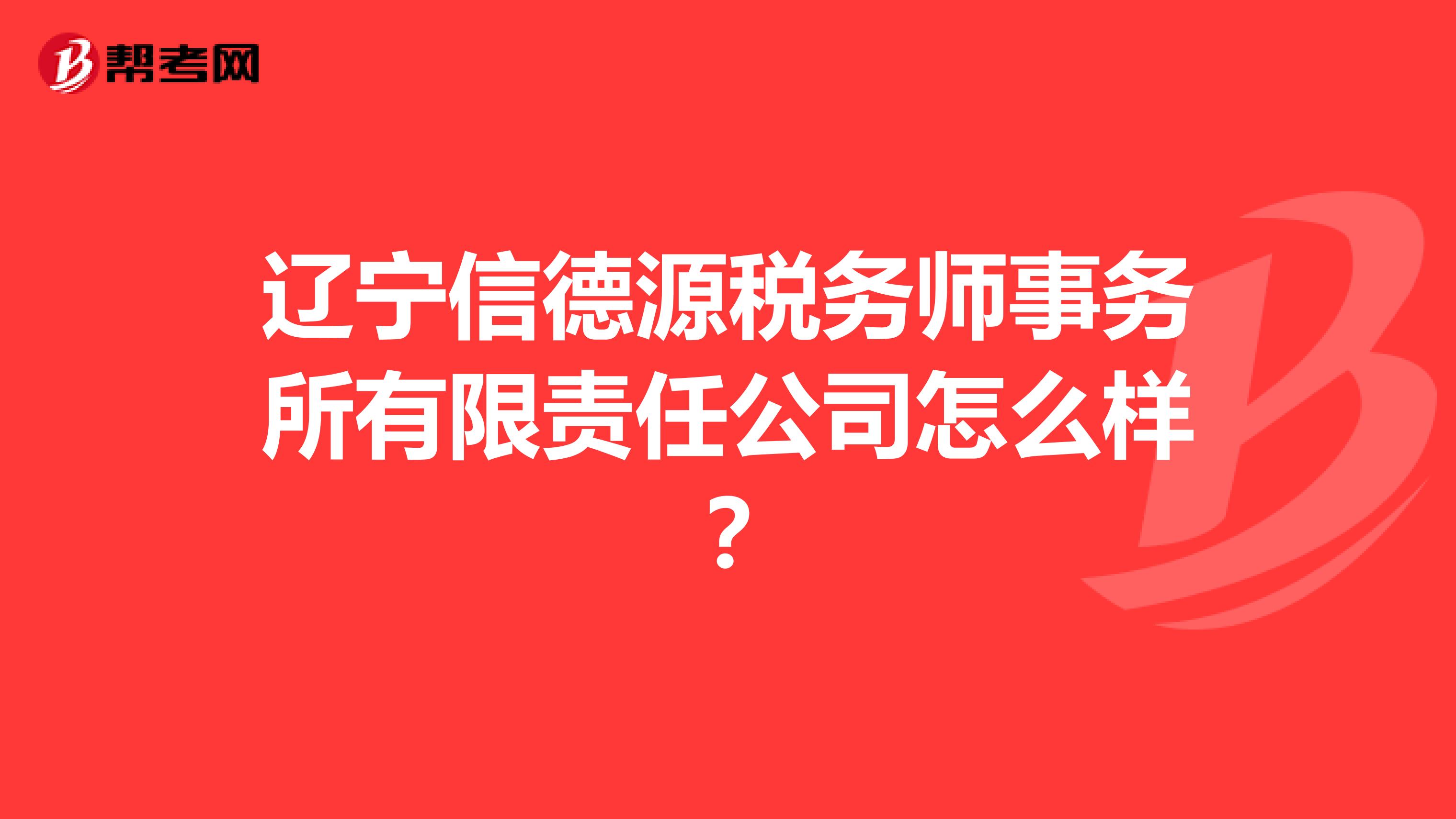 辽宁信德源税务师事务所有限责任公司怎么样？