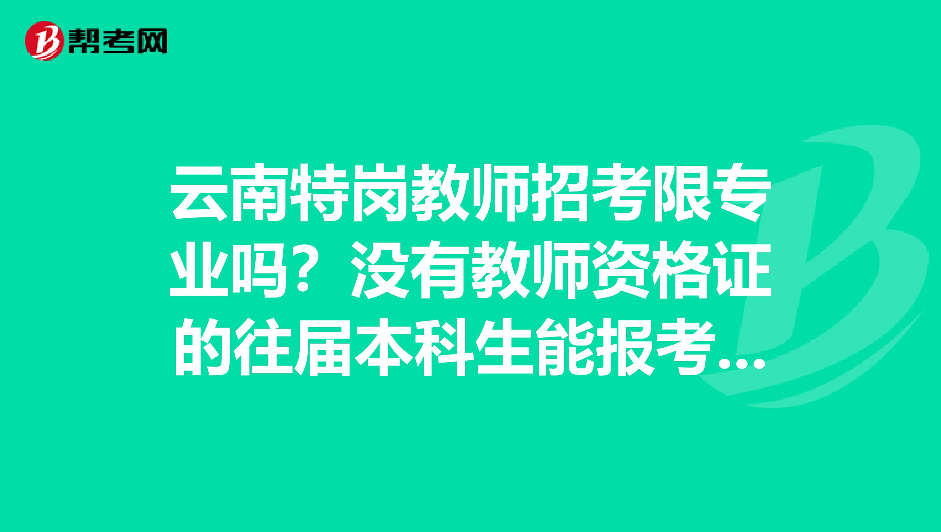 云南特岗教师招考限专业吗?没有教师资格证的往届本科生能报考吗?