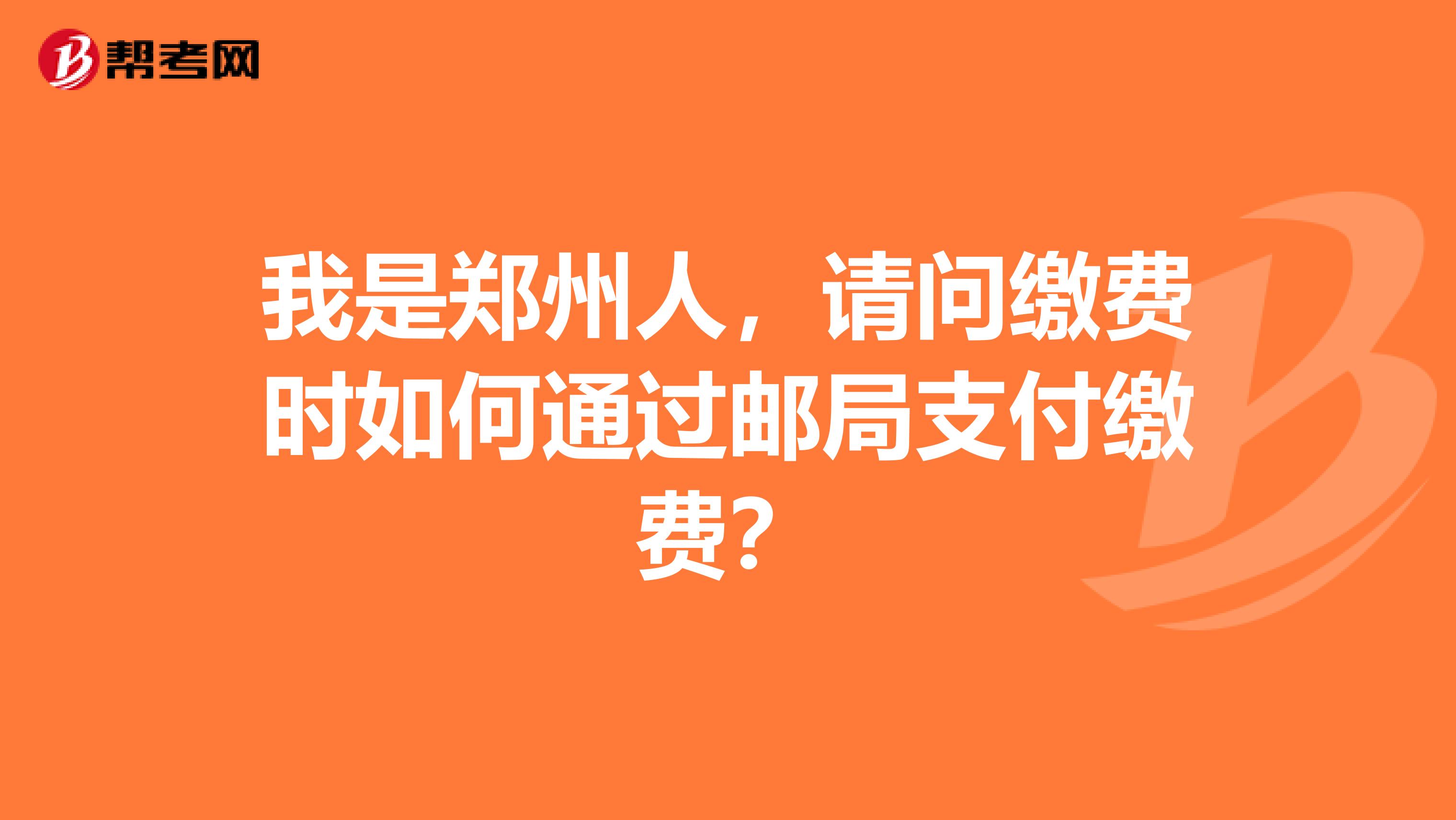 我是郑州人,请问缴费时如何通过邮局支付缴费?