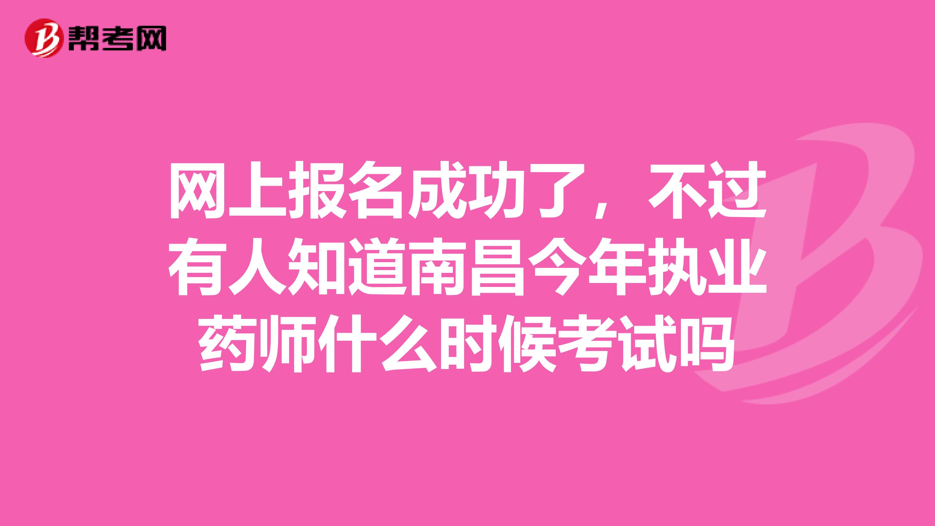网上报名成功了,不过有人知道南昌今年执业药师什么时候考试吗