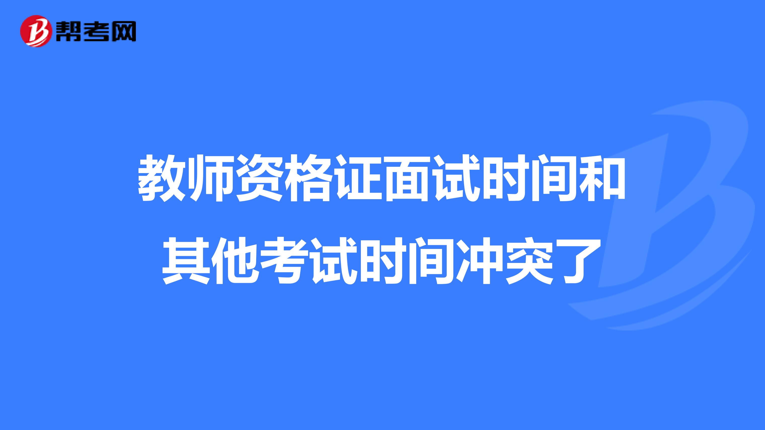 教师资格证面试时间和其他考试时间冲突了