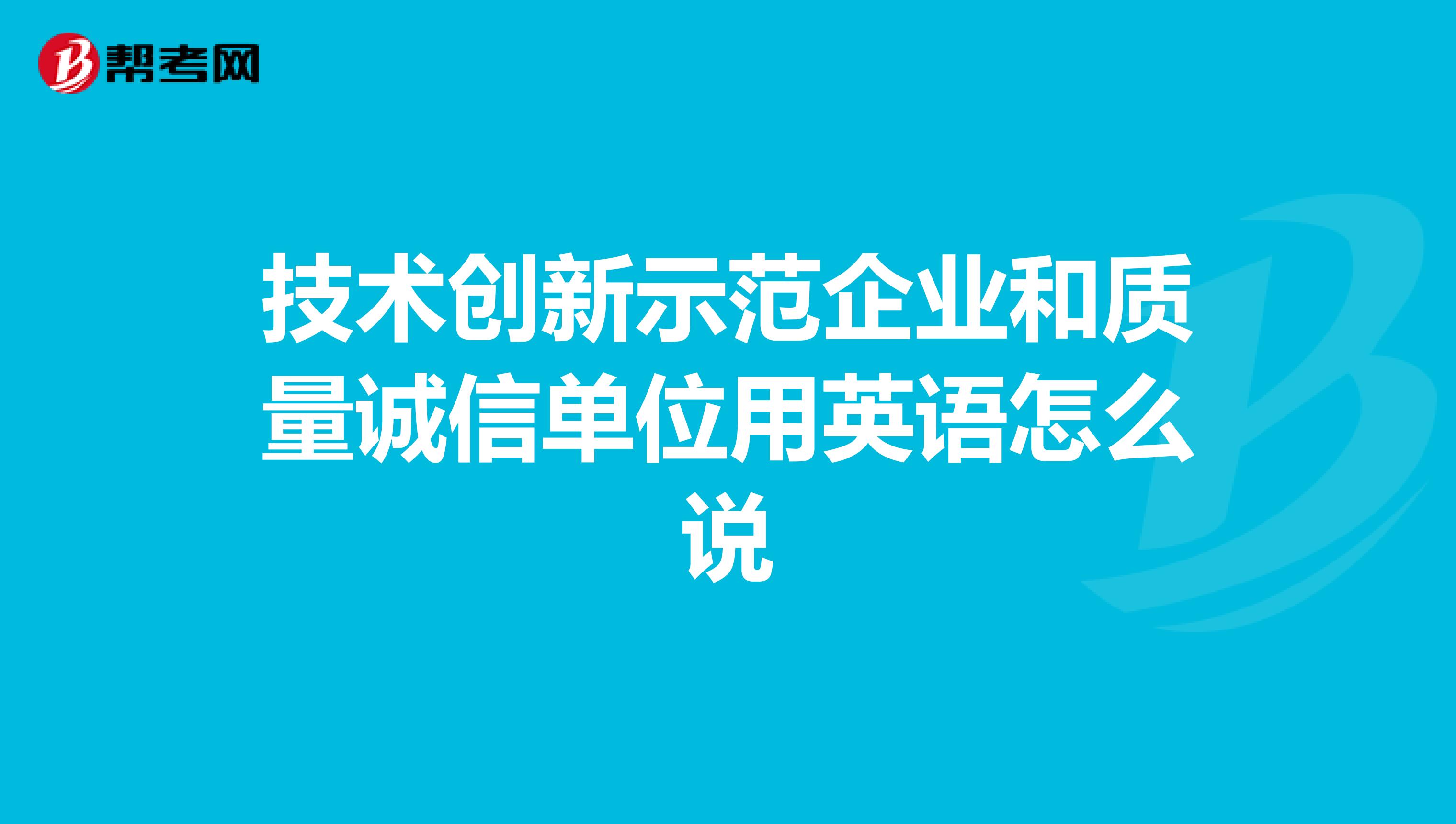 技术创新示范企业和质量诚信单位用英语怎么说