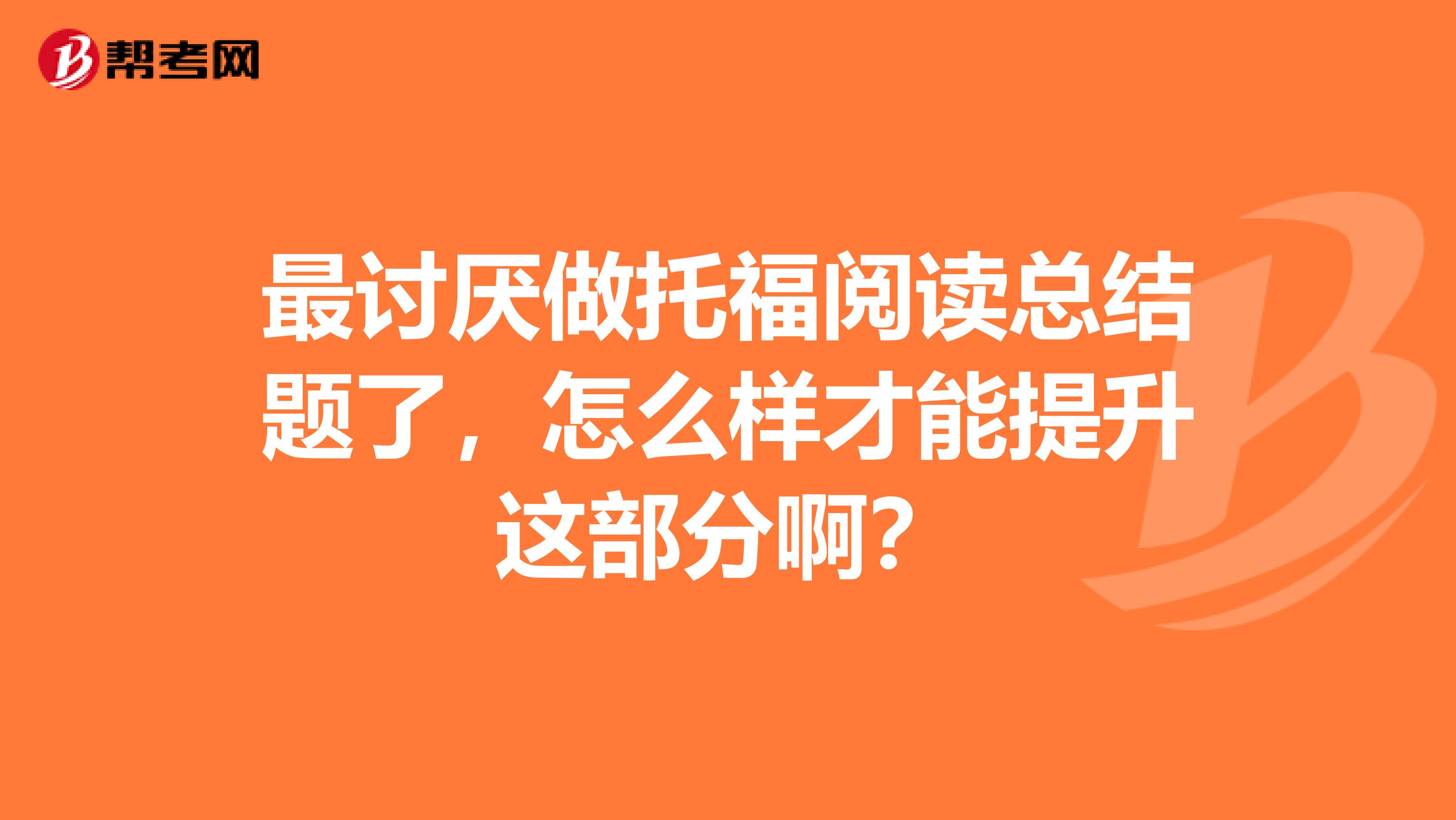 最讨厌做托福阅读总结题了,怎么样才能提升这部分啊?