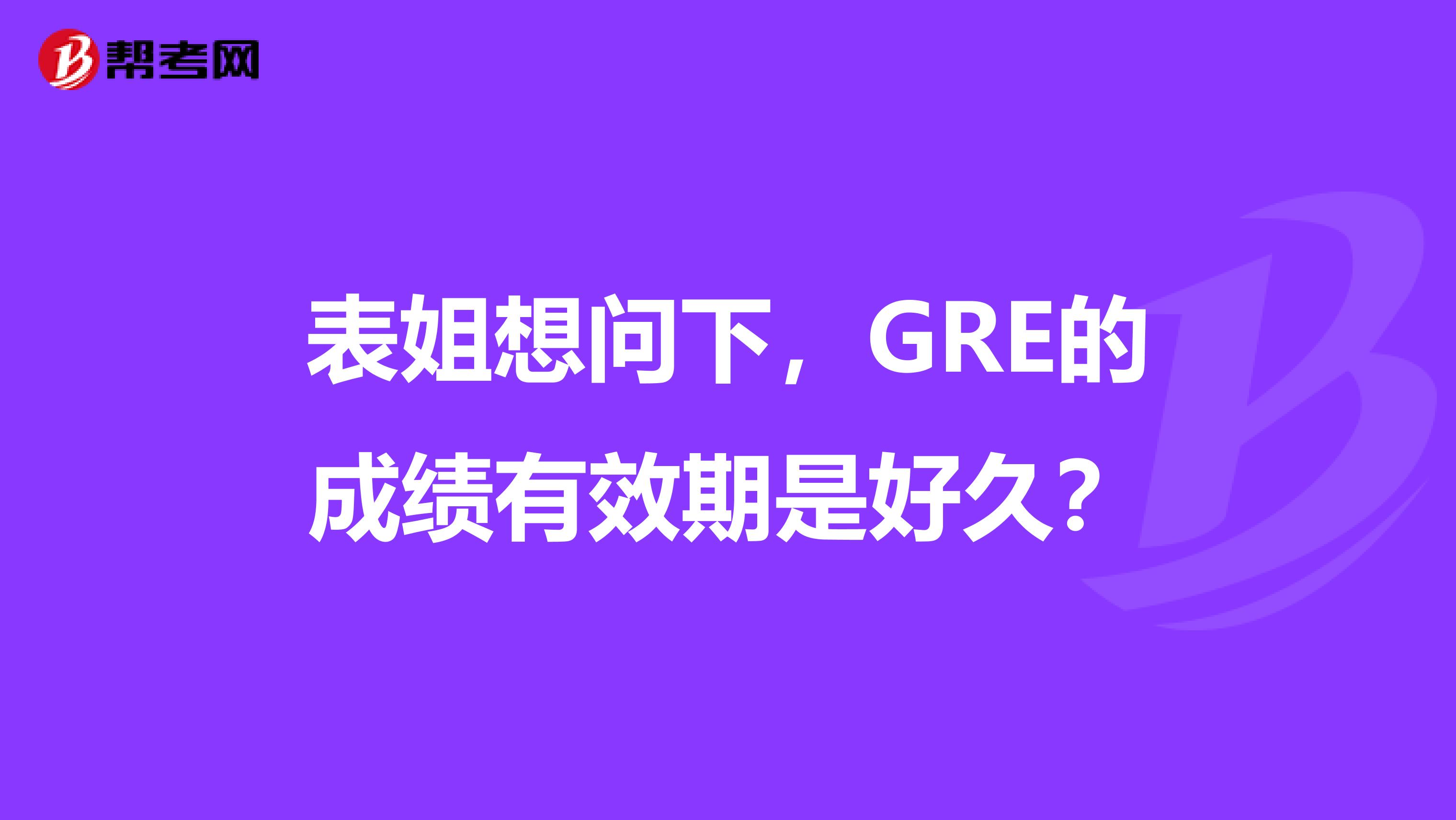 表姐想问下，GRE的成绩有效期是好久？