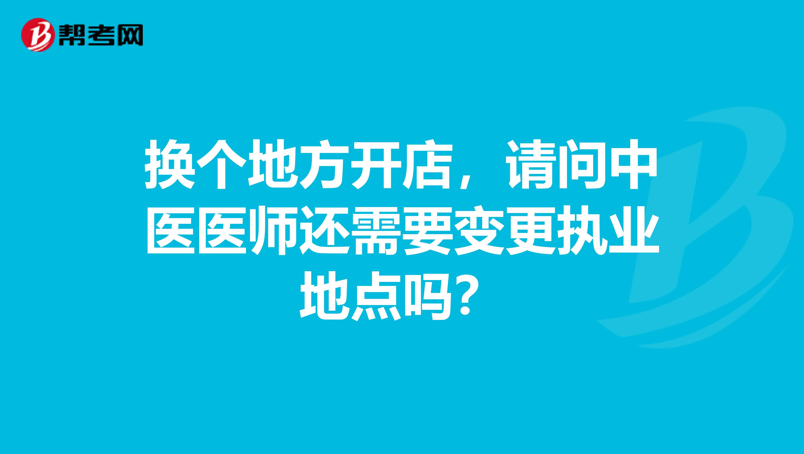 換個(gè)地方開店，請(qǐng)問(wèn)中醫(yī)醫(yī)師還需要變更執(zhí)業(yè)地點(diǎn)嗎？