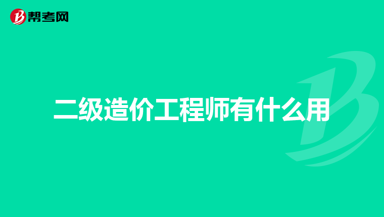 二级造价工程师有什么用