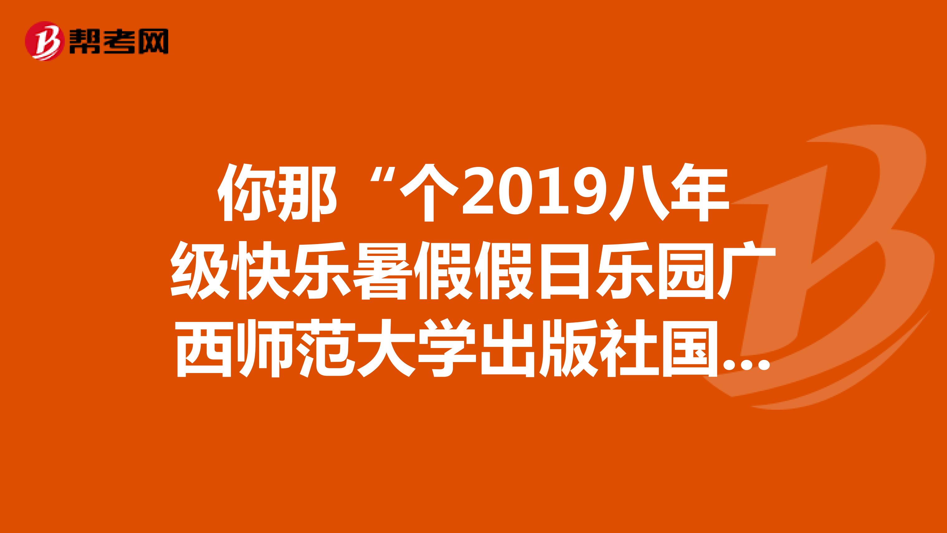 你那“个2019八年级快乐暑假假日乐园广西师范大学出版社国标江苏版”的答案有了么？