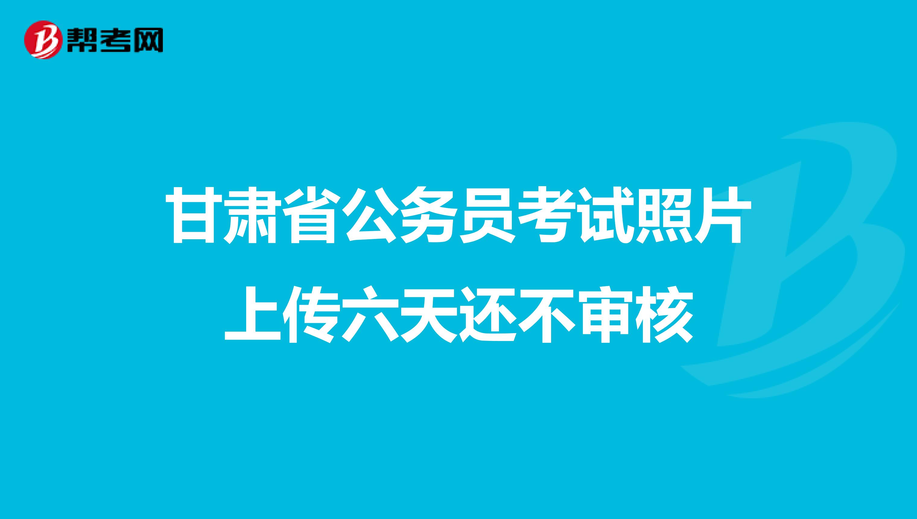 甘肃省公务员考试照片上传六天还不审核