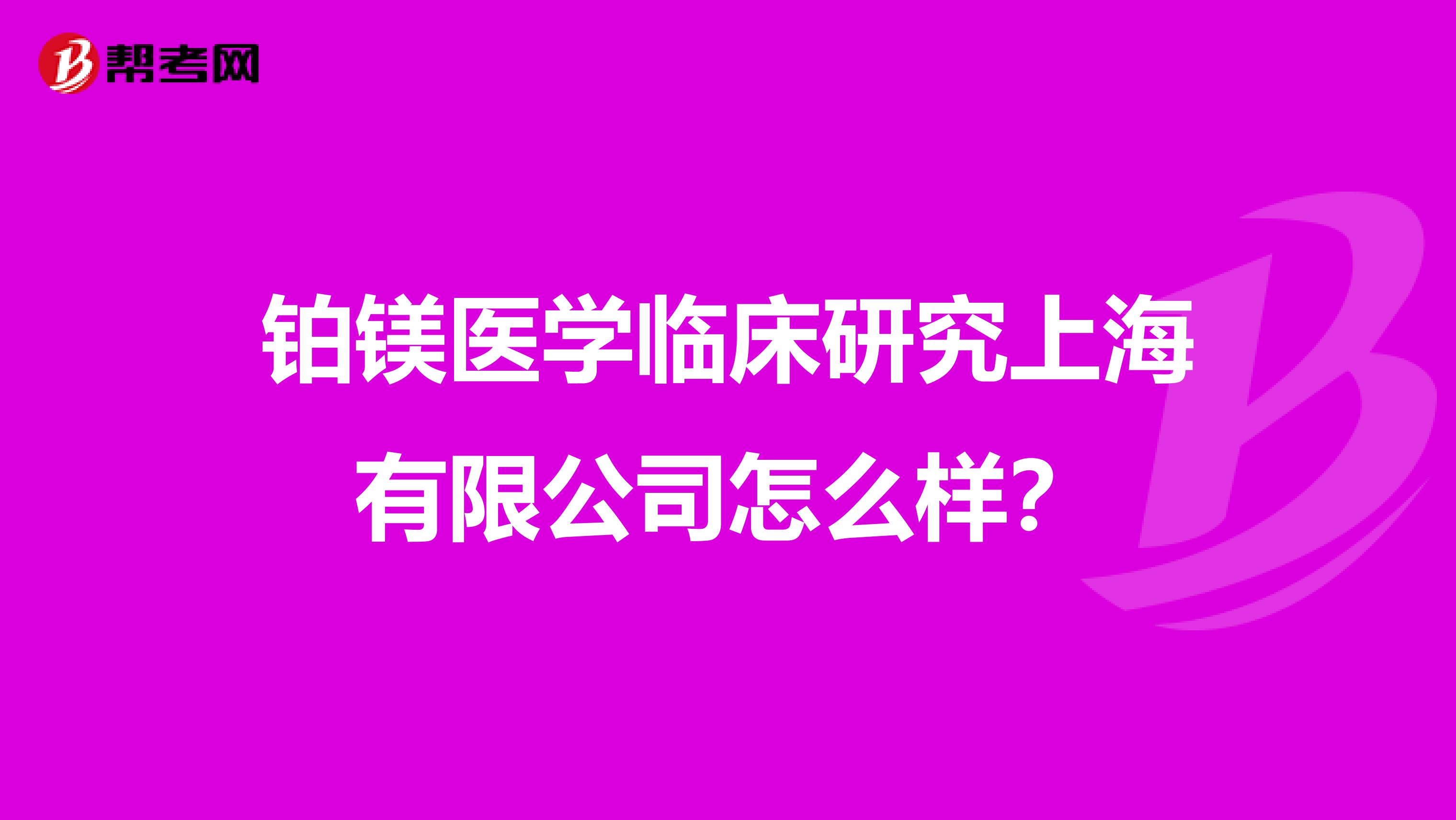 铂镁医学临床研究上海有限公司怎么样？
