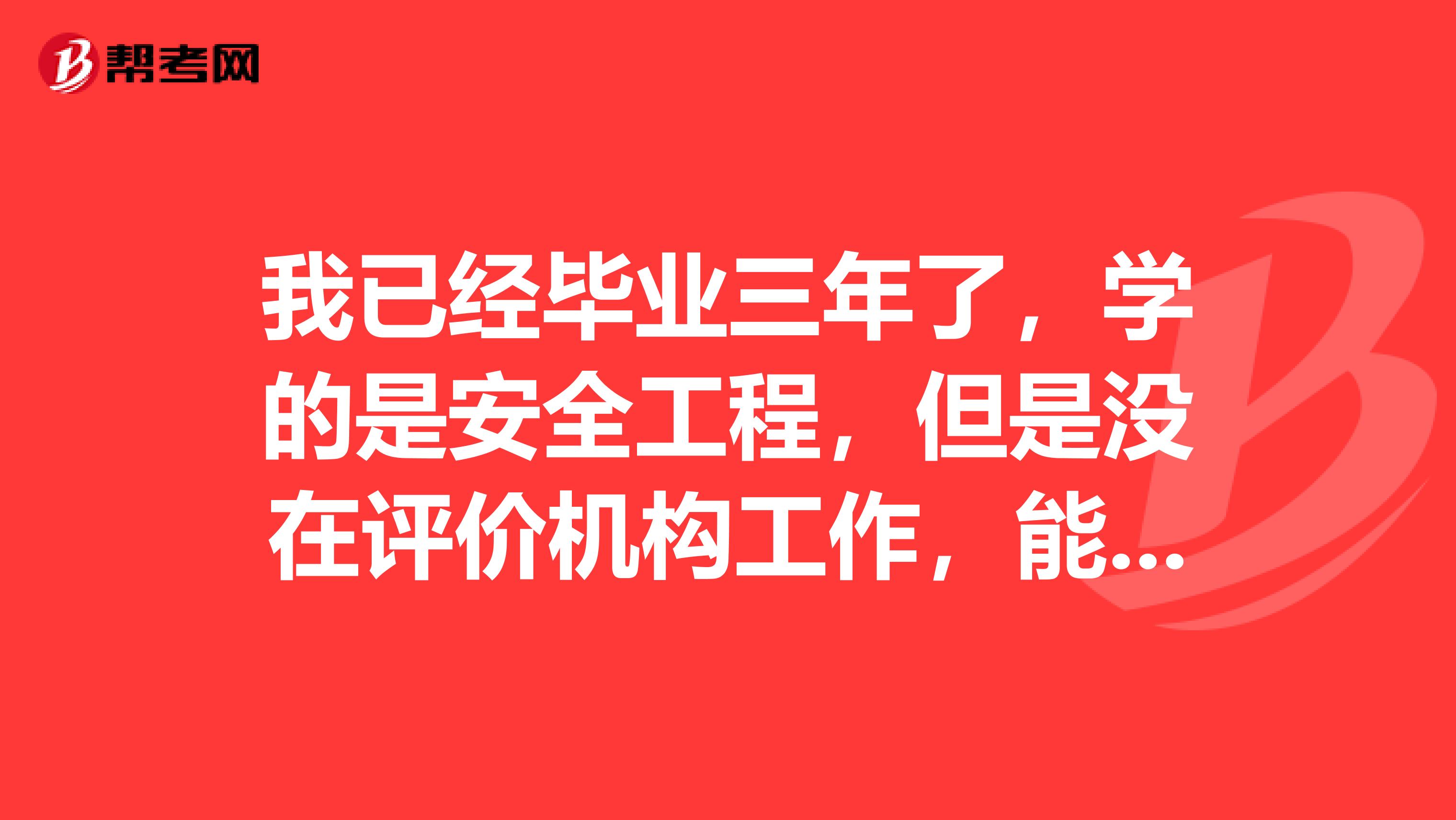 我已经毕业三年了,学的是安全工程,但是没在评价机构工作,能不能报名三级安全评价师?