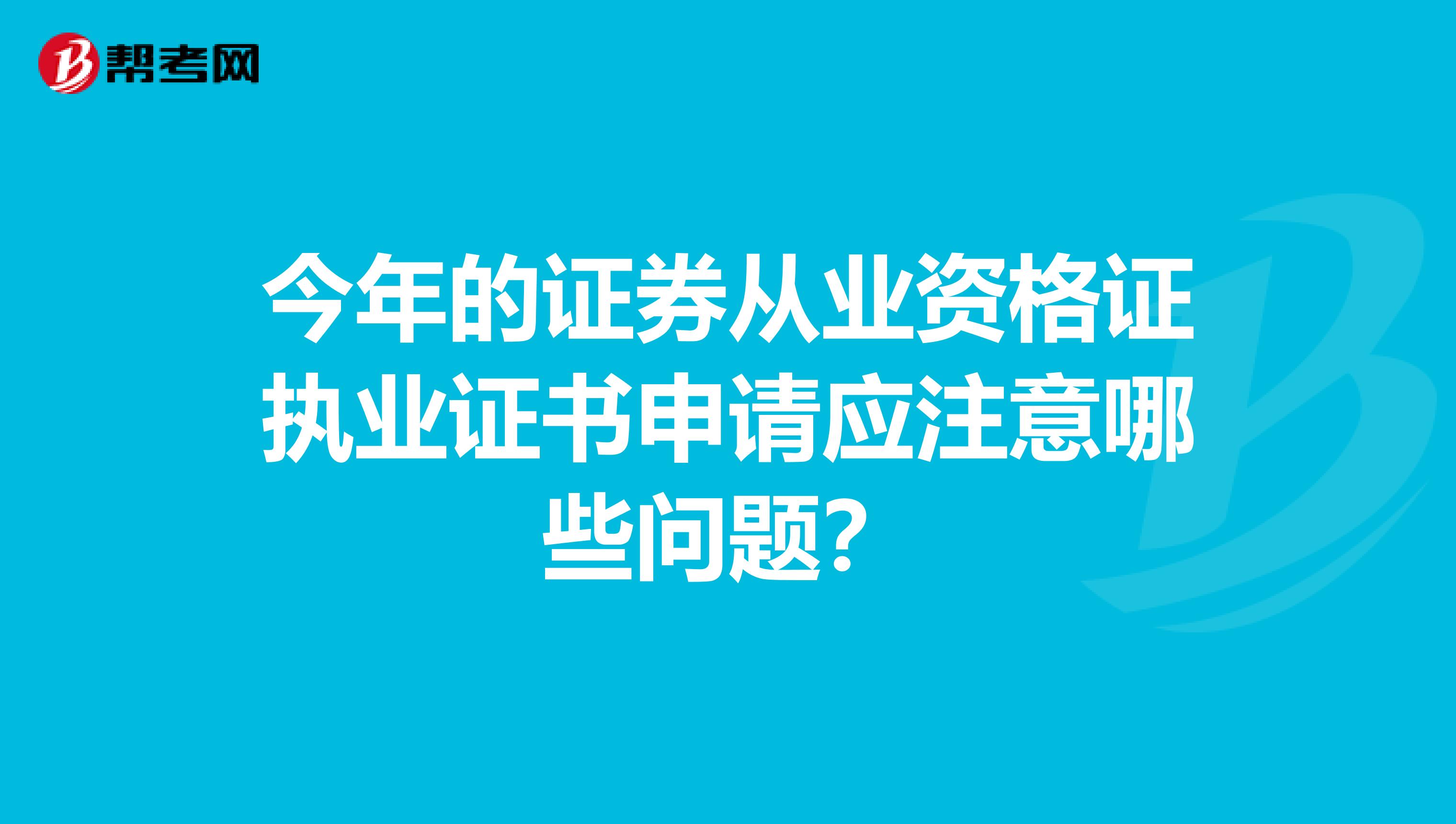 今年的证券从业资格证执业证书申请应注意哪些问题?