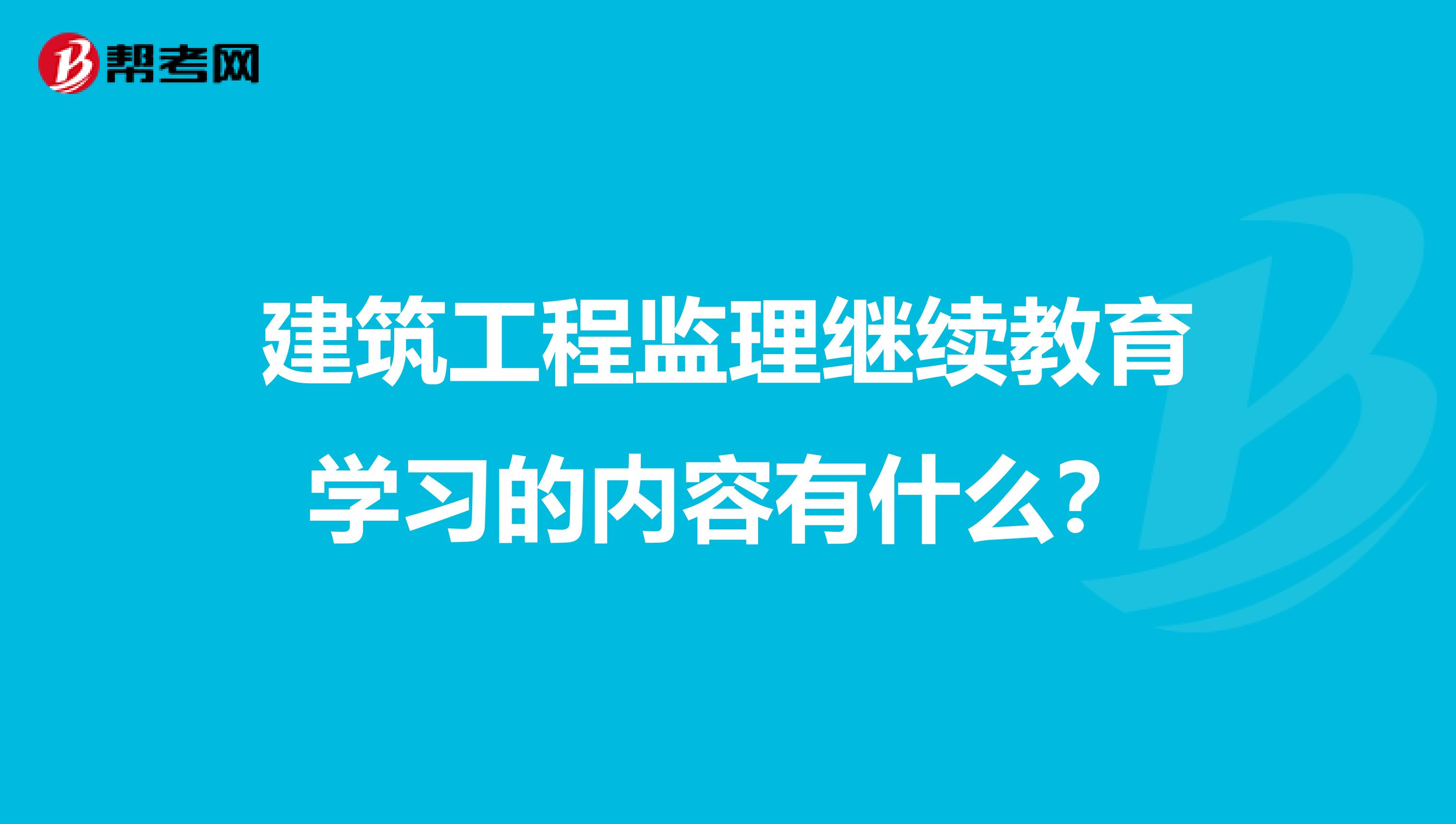 建筑工程监理继续教育学习的内容有什么?
