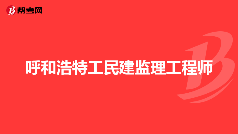 呼和浩特工民建监理工程师