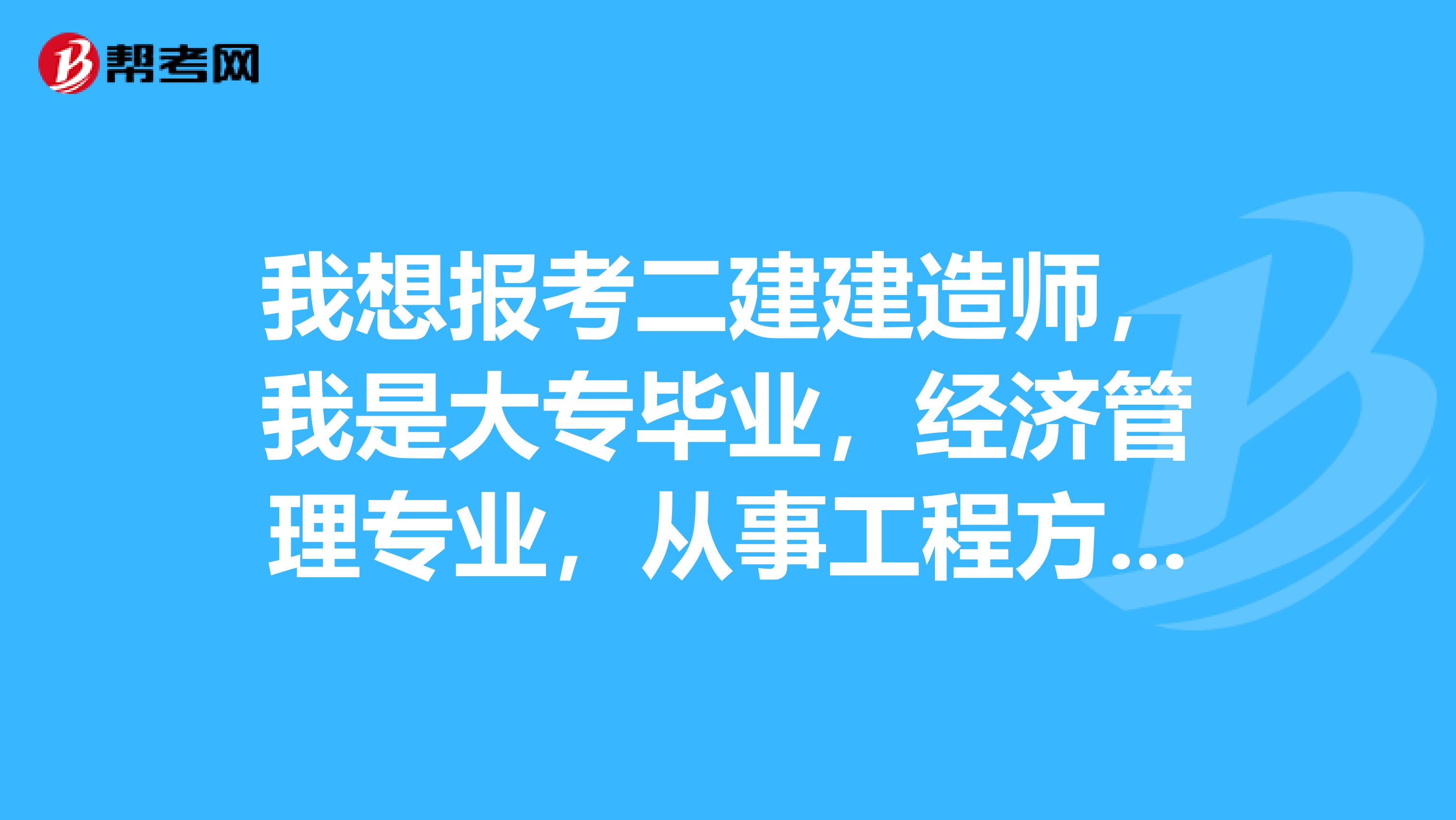 我想报考二建建造师,我是大专毕业,经济管理专业,从事工程方面工作3年,能报考二建吗