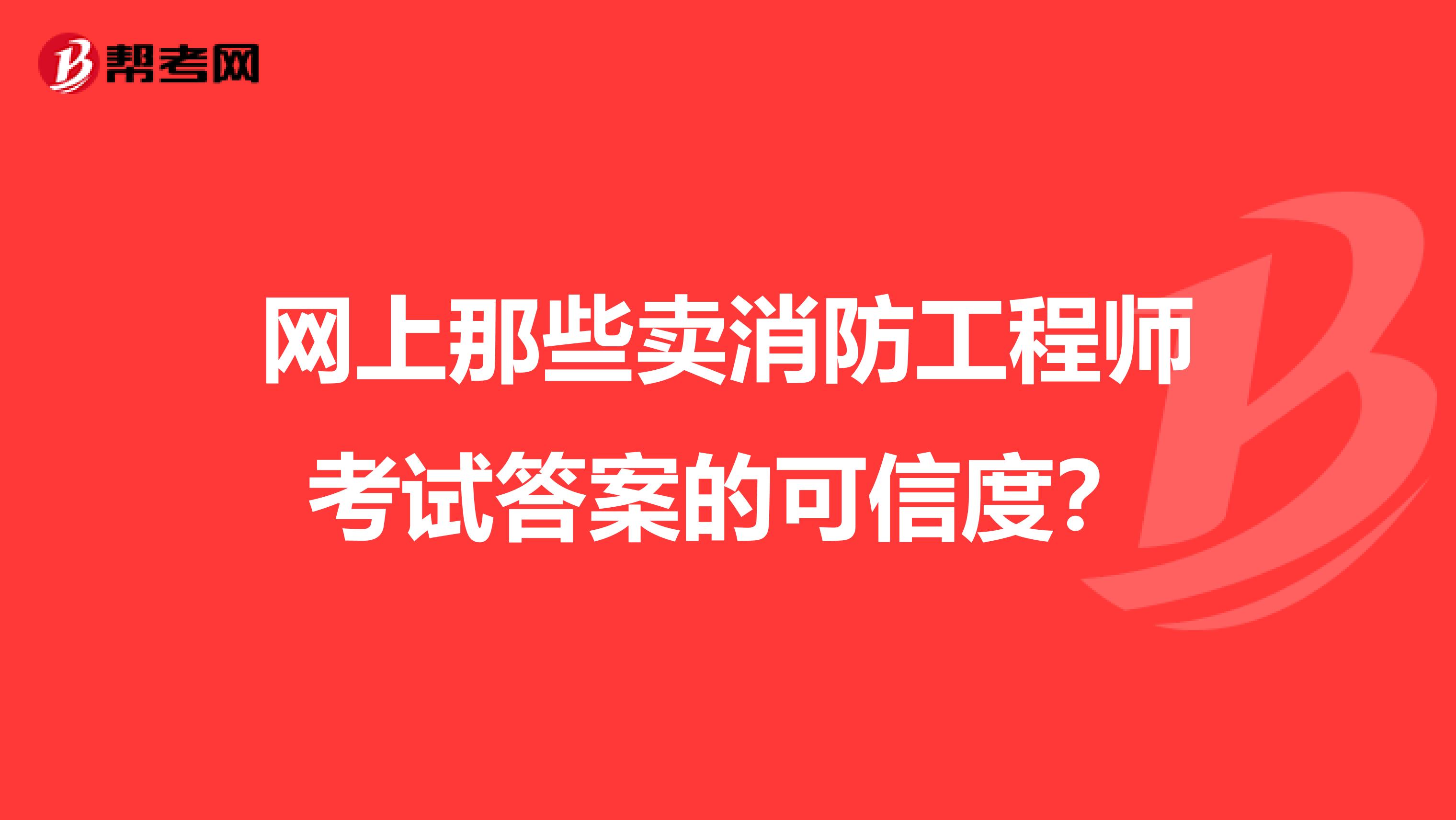 网上那些卖消防工程师考试答案的可信度?