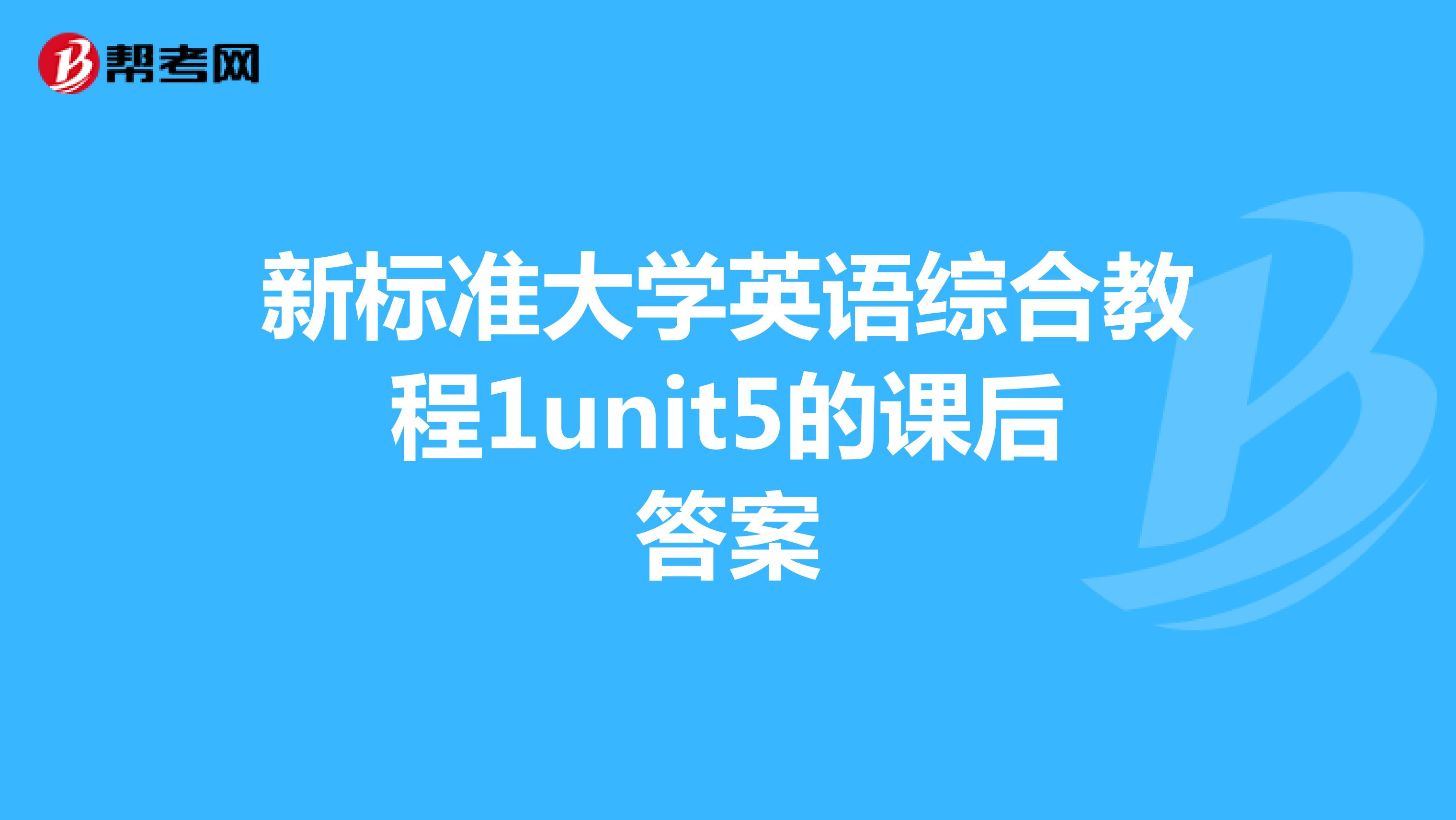 新标准大学英语综合教程1unit5的课后答案