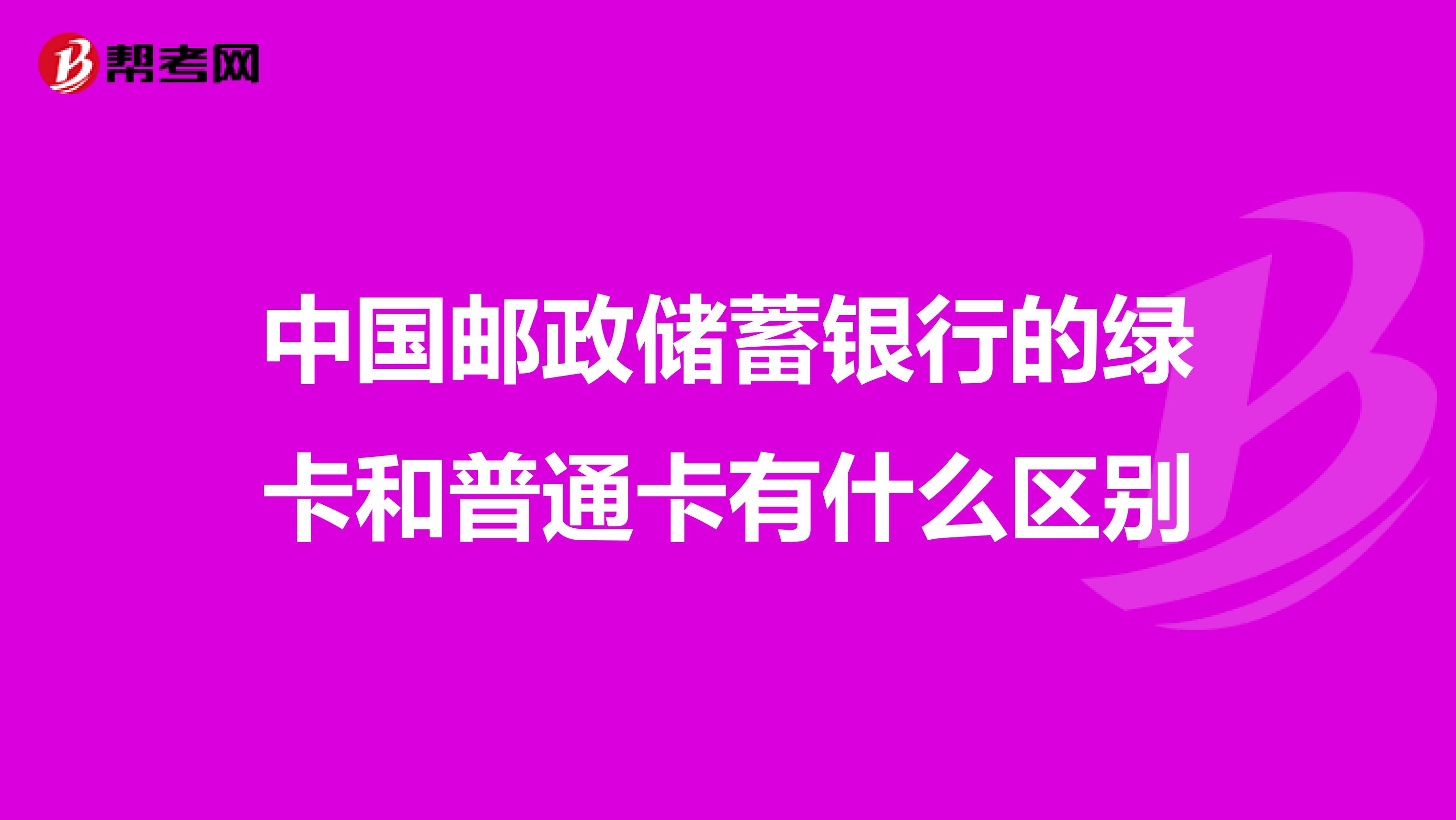 中国邮政储蓄银行的绿卡和普通卡有什么区别