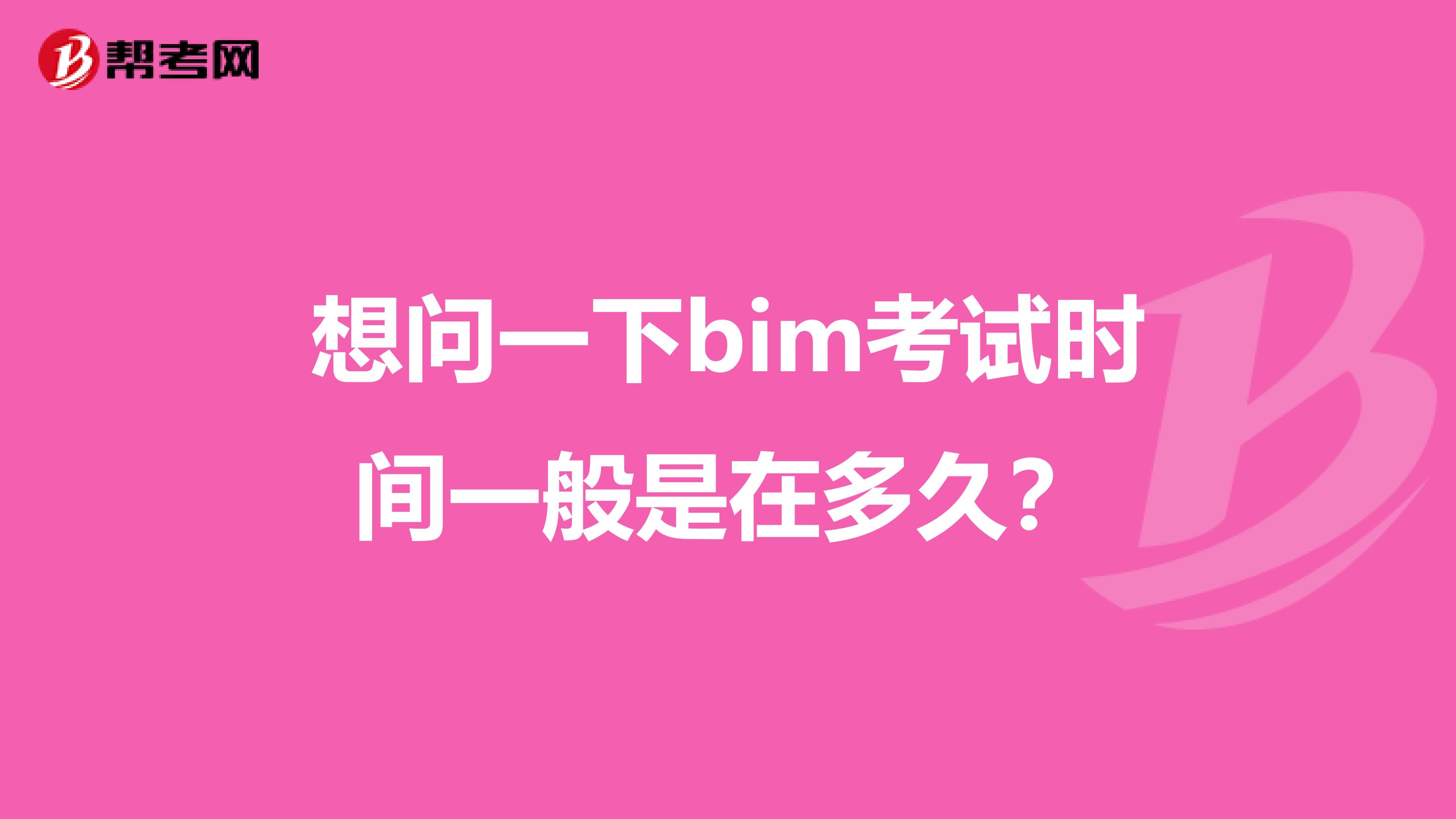想问一下bim考试时间一般是在多久?