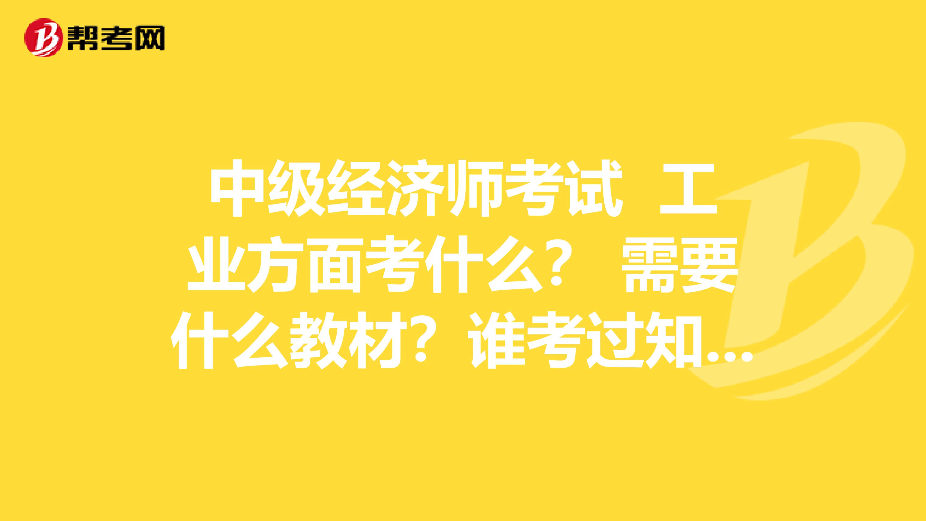 中级经济师考试 工业方面考什么? 需要什么教材?谁考过知道的?